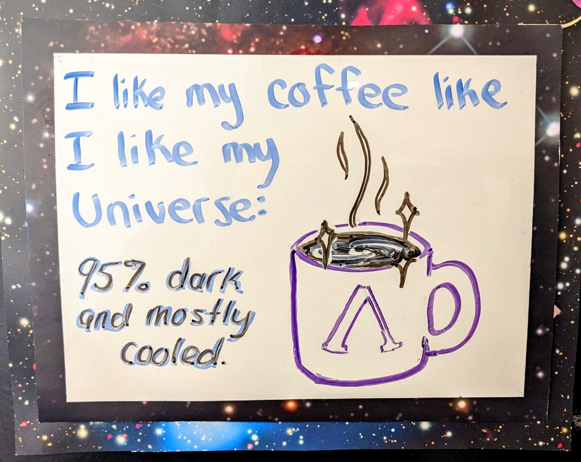 I like my coffee like I like my universe: 95% dark and mostly cooled