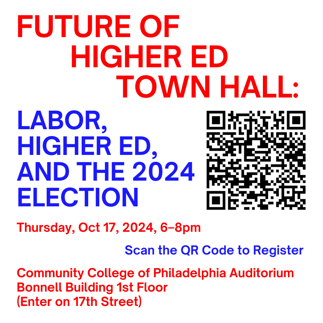 Future of Higher Ed Town Hall: Labor, Higher Education, and the 2024 Election. Thursday, October 17, 2024, 6-8pm, Community College of Philadelphia Auditorium, Bonnell Building, 1st floor. (17th and Spring Garden: enter on 17th St.)