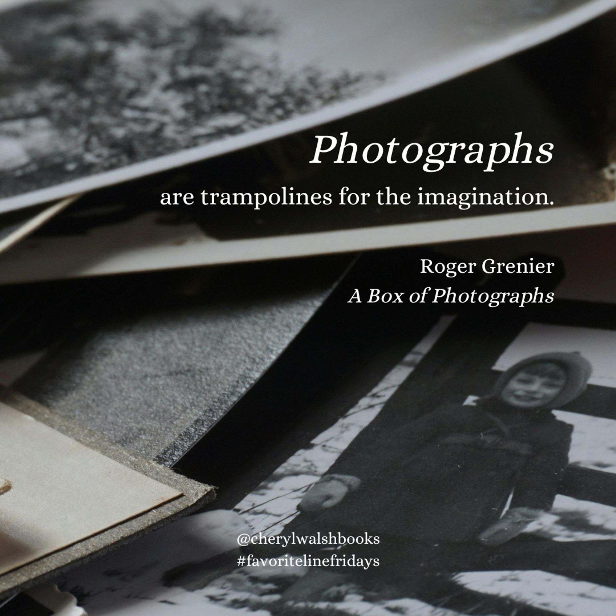 Stack of black and white photographs with text: Photographs are trampolines for the imagination. Roger Grenier, A Box of Photographs