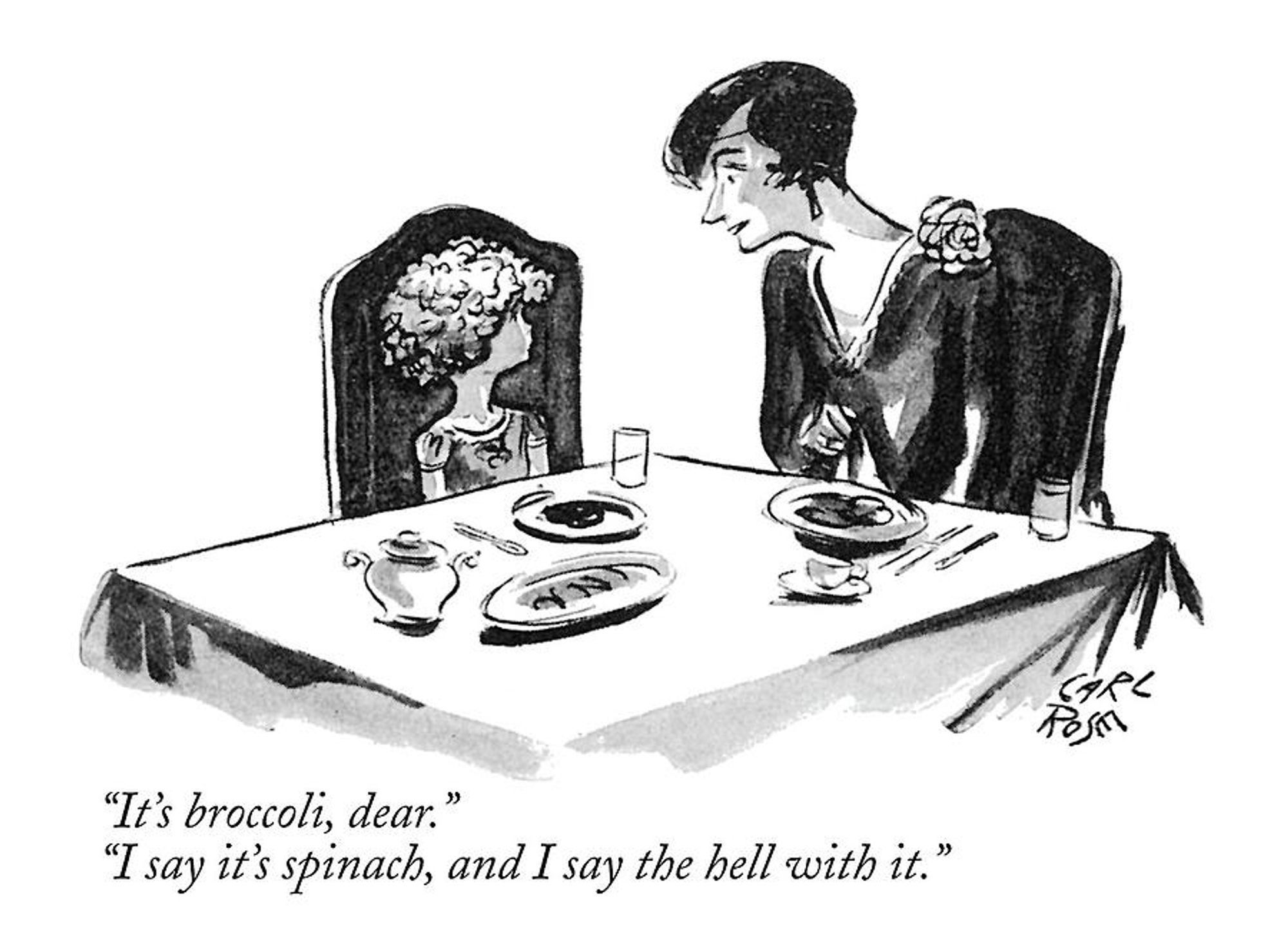 Rose & White cartoon originally published in the New Yorker. Mother and young daughter are sitting at the dinner table. Mom says, "It's broccoli, dear," and the little girl says, "I say it's spinach, and I say the hell with it."