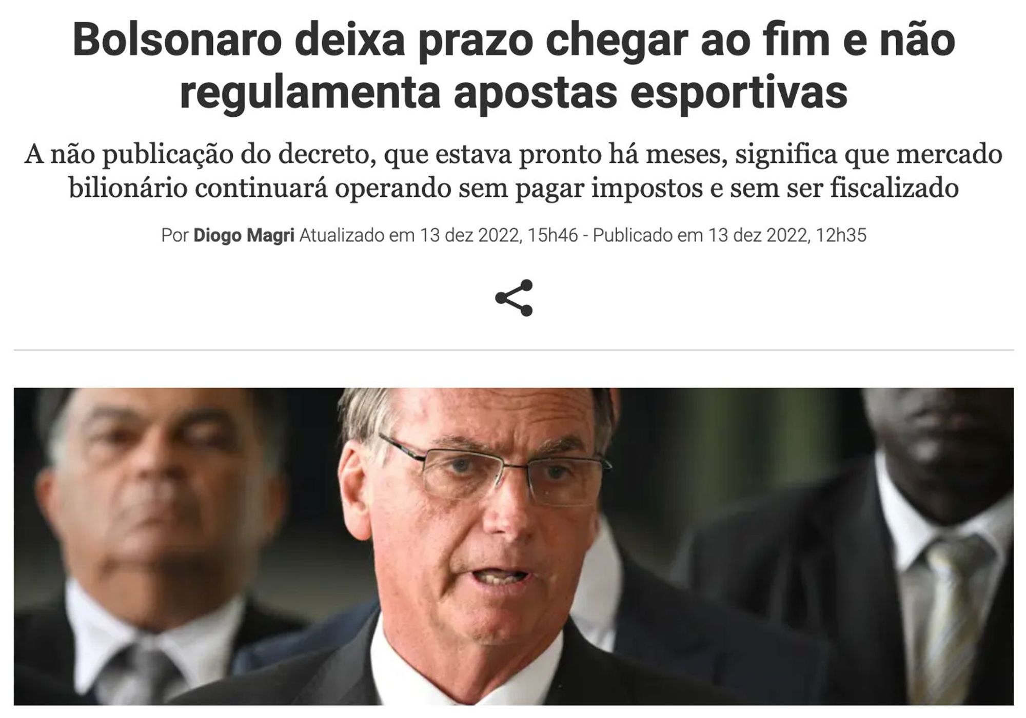 A imagem mostra uma captura de tela de uma notícia publicada no site da Folha de S.Paulo. O título da notícia diz: "Bolsonaro deixa prazo chegar ao fim e não regulamenta apostas esportivas". Abaixo do título, há um subtítulo que diz: "A não publicação do decreto, que estava pronto há meses, significa que mercado bilionário continuará operando sem pagar impostos e sem ser fiscalizado". A notícia é assinada por Diogo Magri e foi publicada em 13 de dezembro de 2022.

Na parte inferior da imagem, há uma foto do inelegível usando óculos e terno, em foco. Ao fundo, outras pessoas aparecem desfocadas.