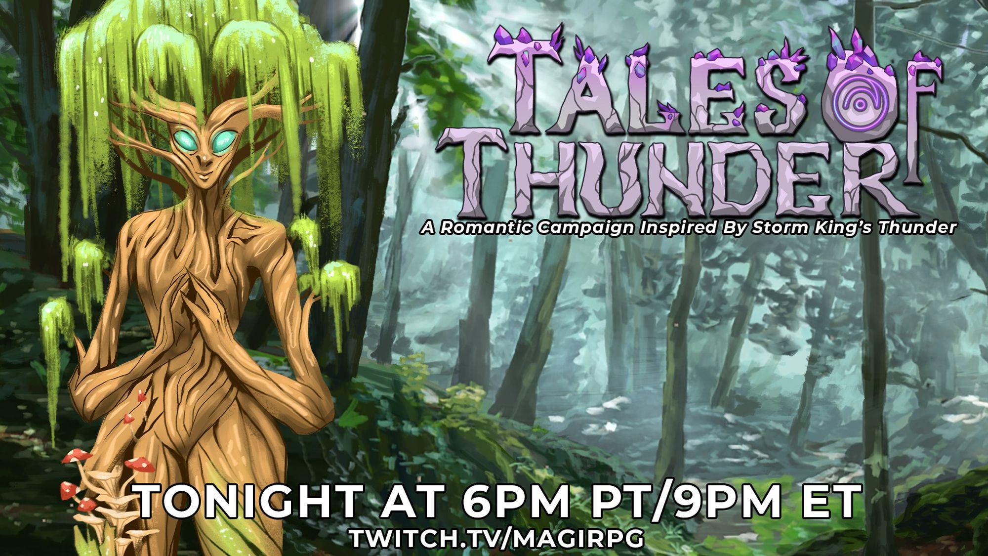 A beautiful treant stands to the left with hair resembling a willow tree. She has bright blue eyes and a scar on her leg that's been healed with mushrooms. She stands in a forest, at the top of the screen is the logo for Tales of Thunder, a romantic campaign inspired by Storm Kings Thunder. At the bottom it gives the time of the stream, tonight at 6pm pt/9pm ET at twitch.tv/magirpg