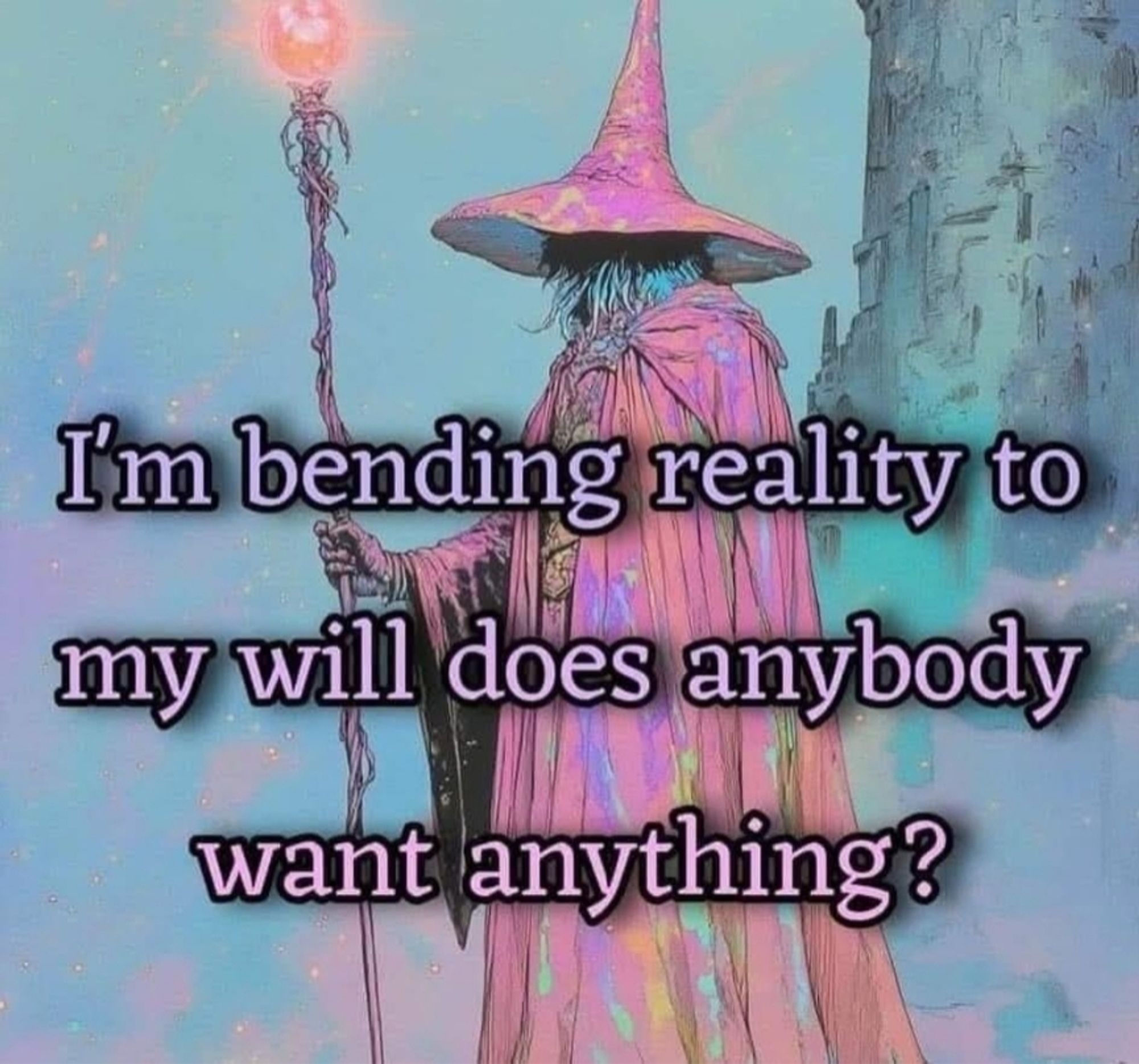 A pastel wizard meme that says "I'm bending reality to my will does anyone want anything?"