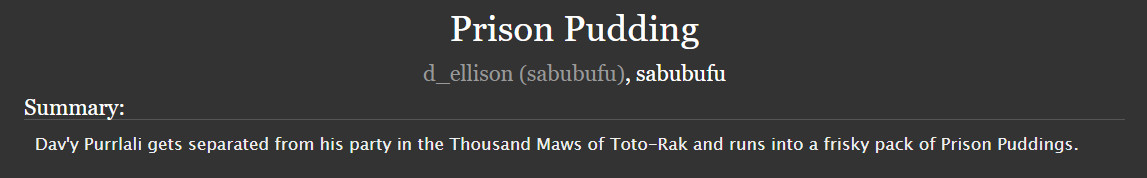 Summary:
Dav'y Purrlali gets separated from his party in the Thousand Maws of Toto-Rak and runs into a frisky pack of Prison Puddings.