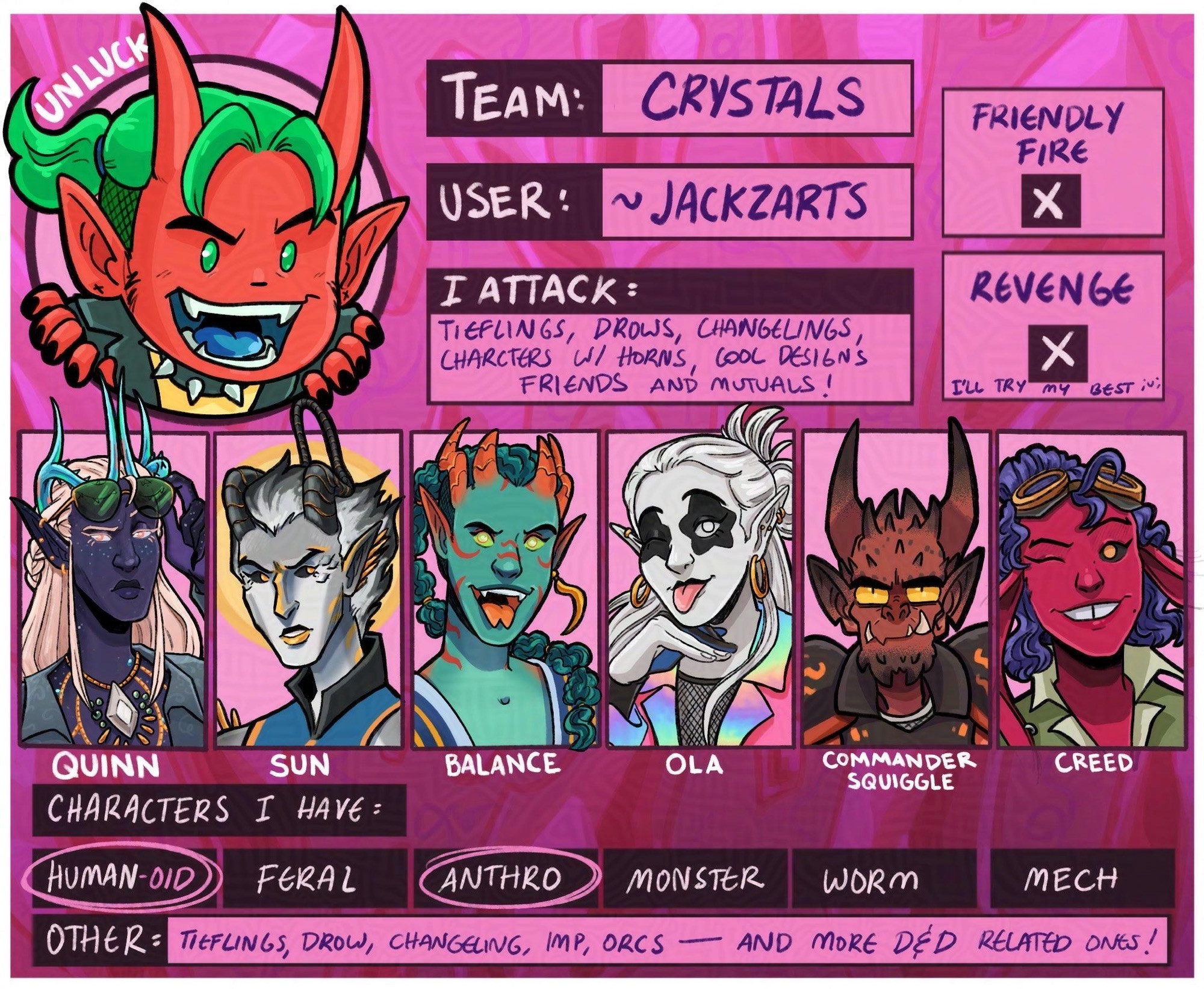 Art Fight character card of user jackzarts, he is in team crystals. It features 6 characters: 
1. Drow-tiefling time wizard Quinn.
2. Tiefling-aasimar divine soul sorcerer Sun.
3. Tiefling astral self monk Balance.
4. Changeling Lore Bard Ola.
5. Imp Conquest Paladin, Commander Squiggle.
6. Changeling Maverick Artificer, Creed. 