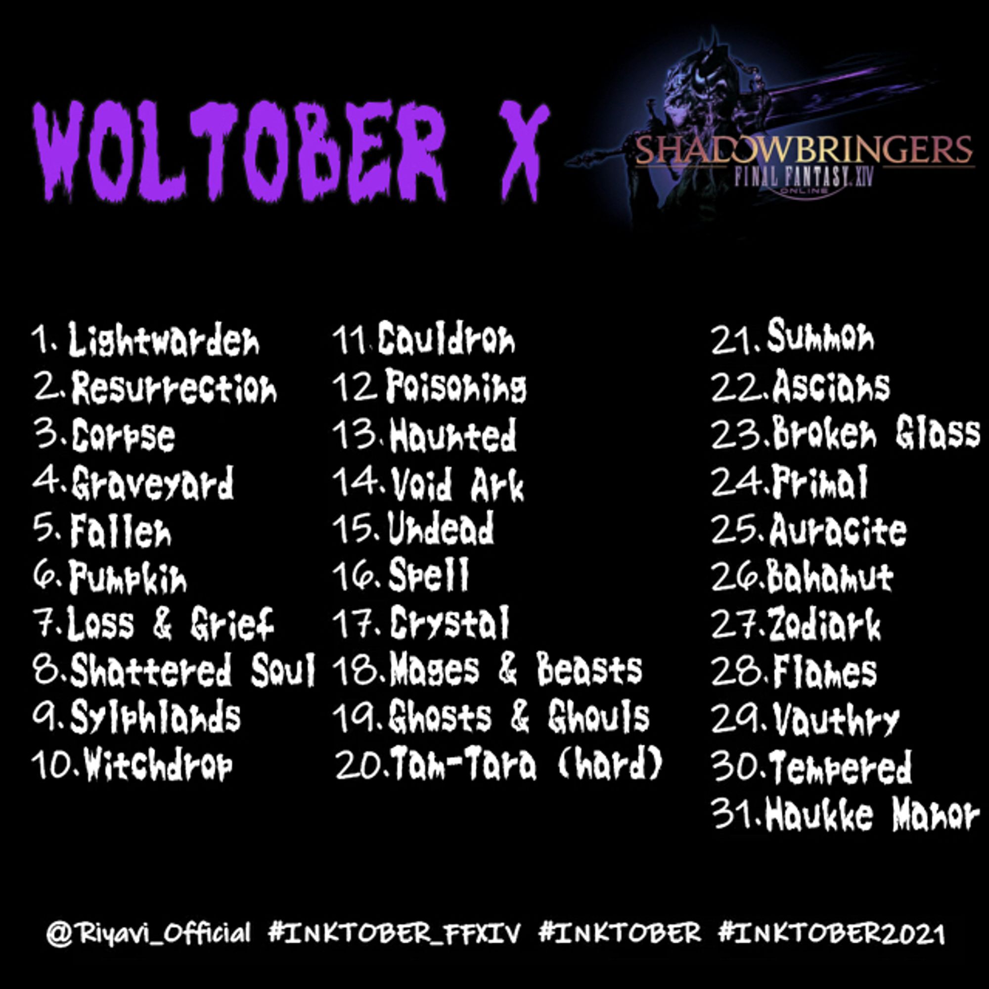 1. Lightwarden
2. Resurrection 
3. Corpse
4. Graveyard 
5. Fallen
6. Pumpkin
7. Loss & Grief
8. Shattered Soul
9. Sylphlands
10. Witchdrop
11. Cauldron
12. Poisoning (SB)
13. Haunted
14. Void Ark
15. Undead
16. Spell
17. Crystal
18. Mages & Beasts
19. Ghosts & Ghouls
20. Tam-Tara (hard)
21. Summon
22. Ascians
23. Broken Glass
24. Primal
25. Auracite
26. Bahamut
27. Zodiark
28. Flames
29. Vauthry
30. Tempered
31. Haukke Manor