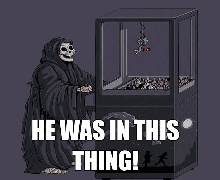 The Grim Reaper playing a claw machine. "He was in this thing!"