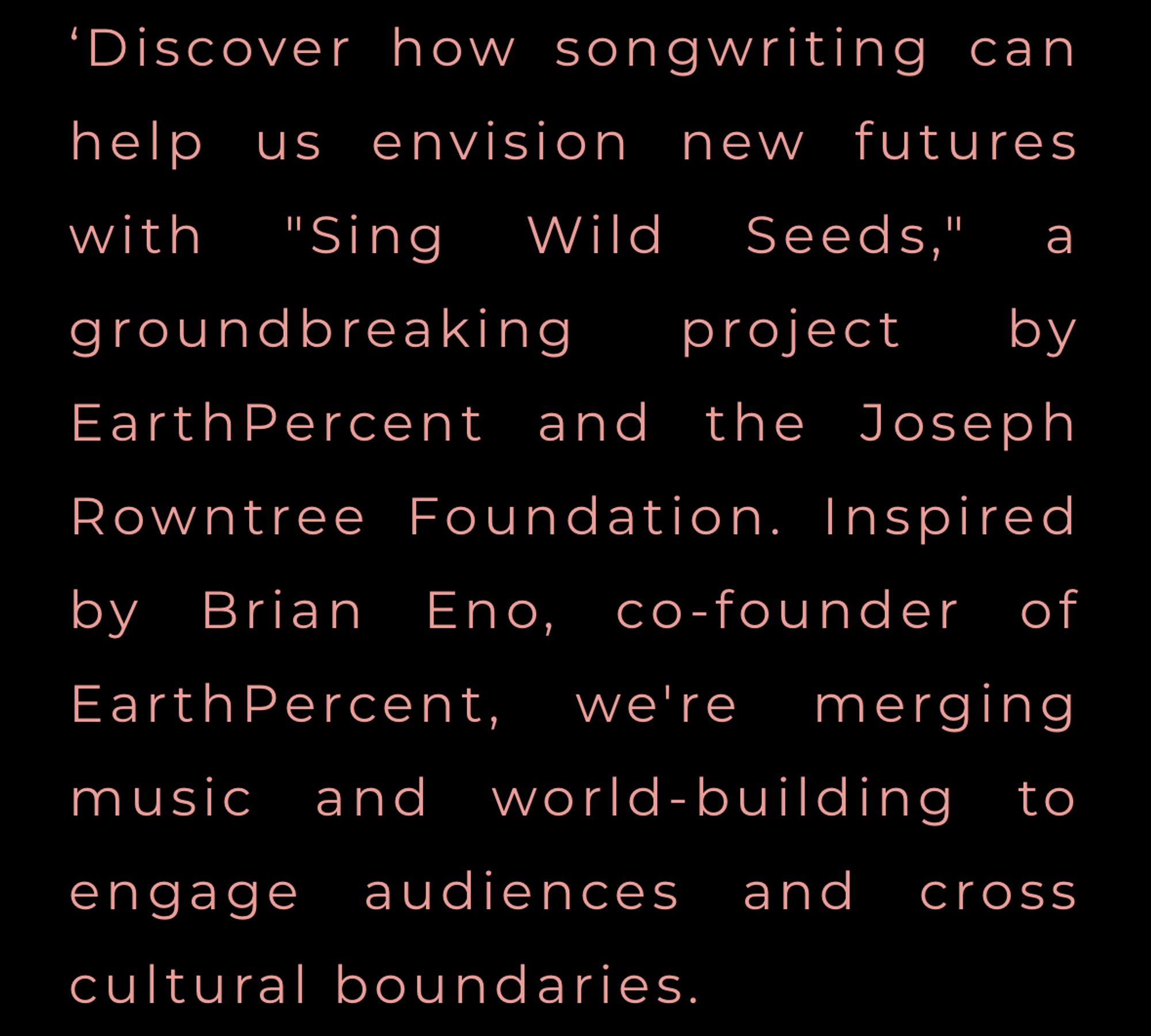 Discover how songwriting can help us envision new futures with "Sing Wild Seeds," a groundbreaking project by EarthPercent and the Joseph Rowntree Foundation. Inspired by Brian Eno, co-founder of EarthPercent, we're merging music and world-building to engage audiences and cross cultural boundaries.