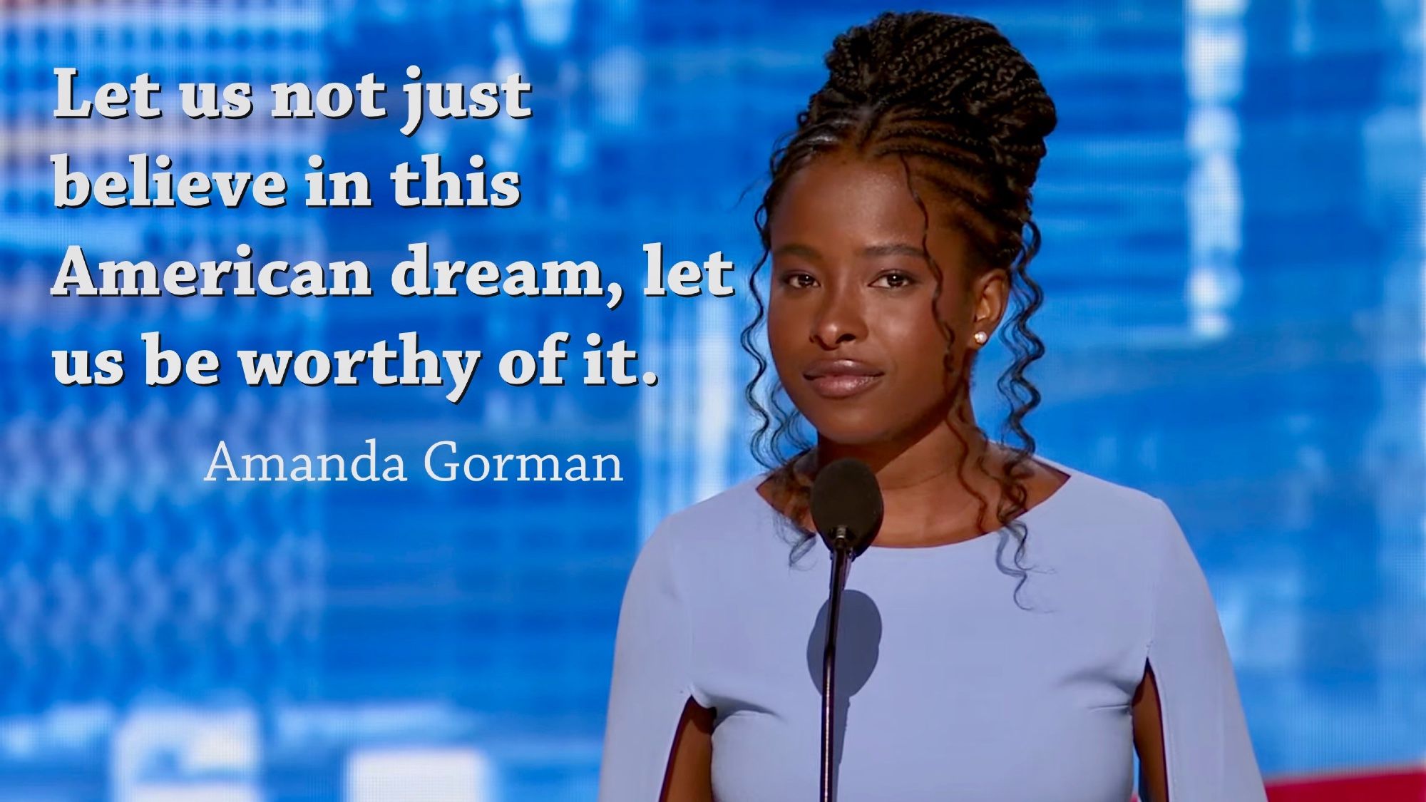 Let us not just believe in this American dream, let us be worthy of it. -Amanda Gorman