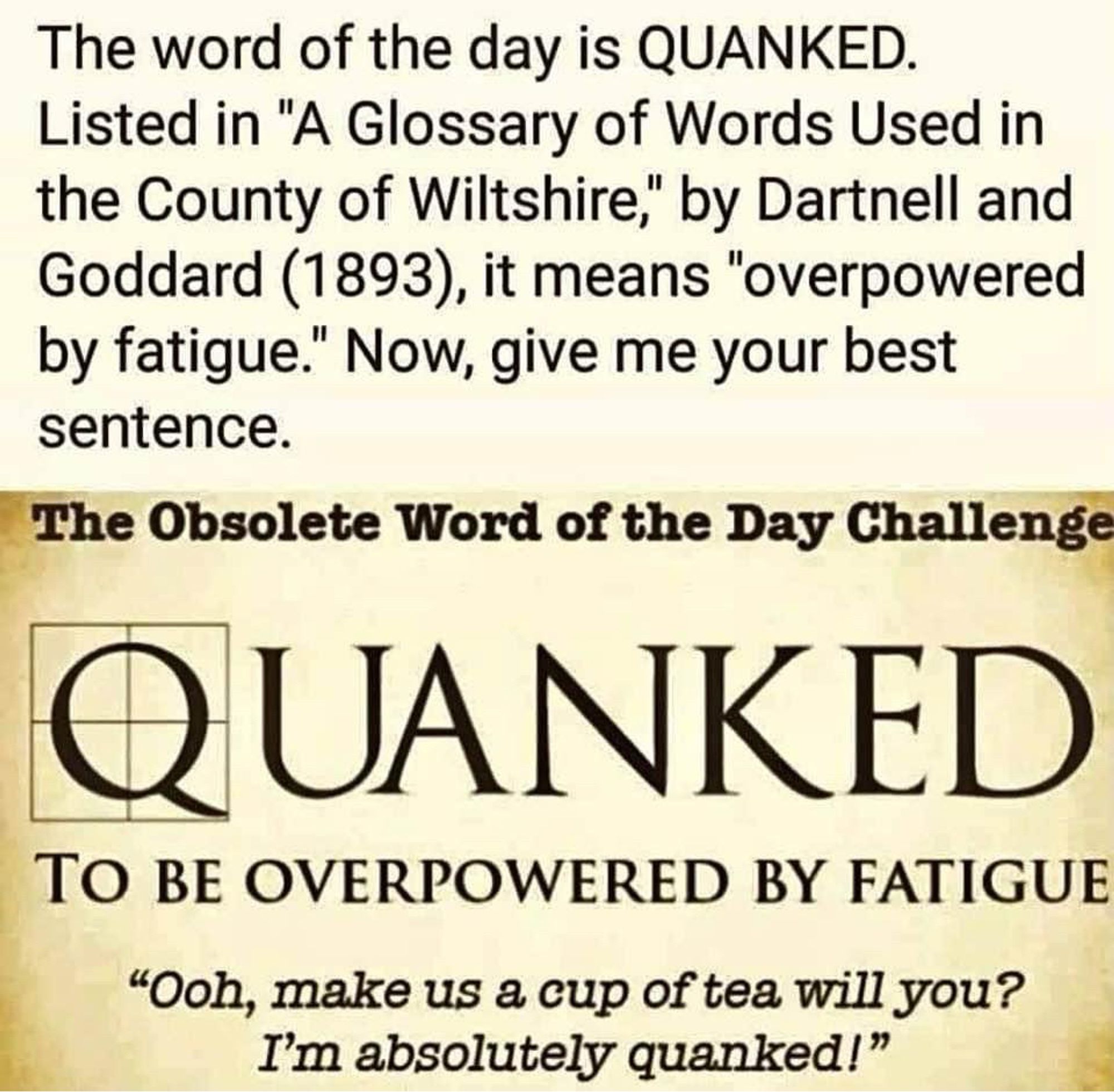 The word of the day is QUANKED.
Listed in "A Glossary of Words Used in the County of Wiltshire," by Dartnell and Goddard (1893), it means "overpowered by fatigue."