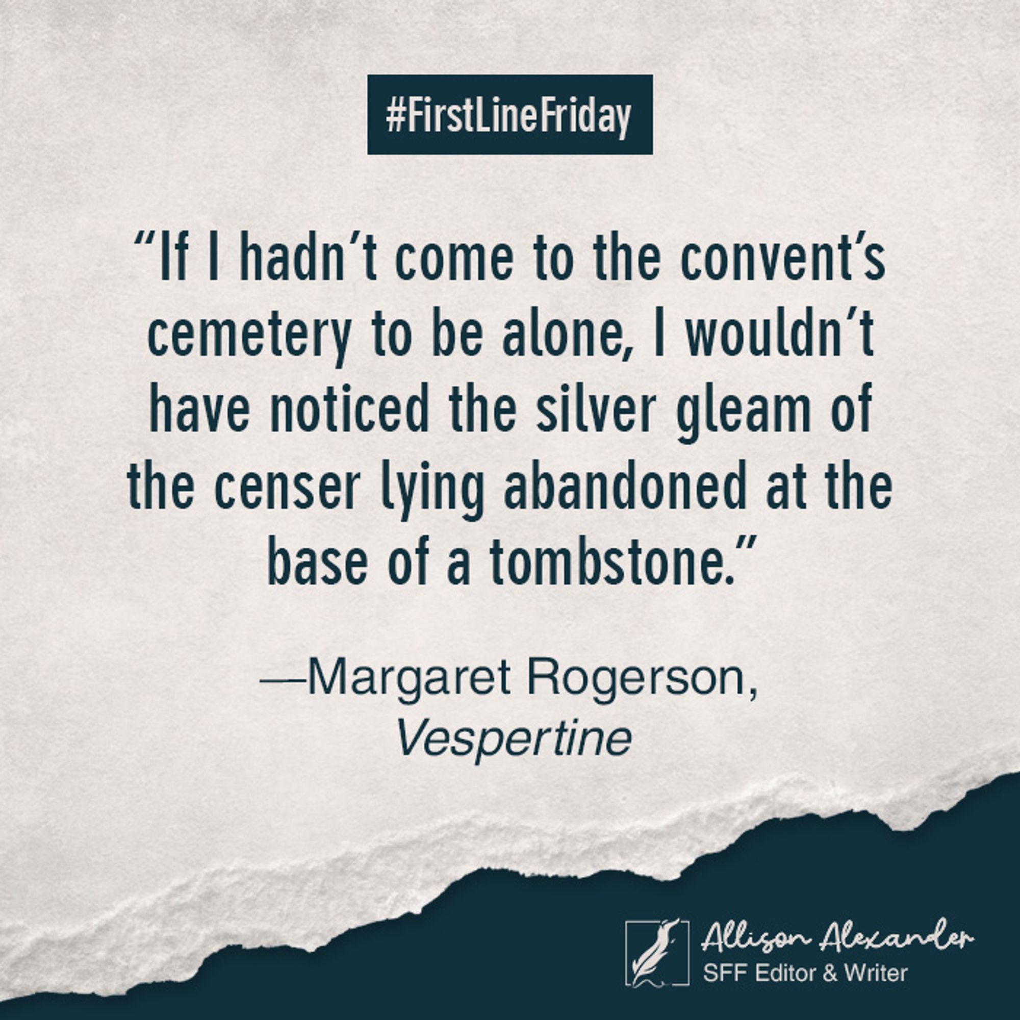 "If I hadn't come to the convent's cemetery to be alone, I wouldn't have noticed the silver gleam of the censer lying abandoned at the base of a tombstone." —Margaret Rogerson, Vespertine