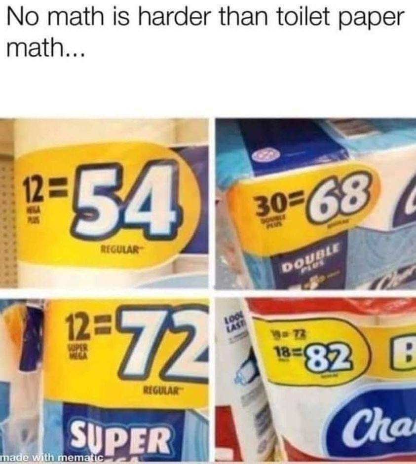 "No math is harder than toilet paper math"

4 images of 4 different packs of toilet paper
1:  12= 54 regular rolls
2: 30 = 68 regular rolls
3: 12 = 72 regular rolls
4: 18 = 82 regular rolls