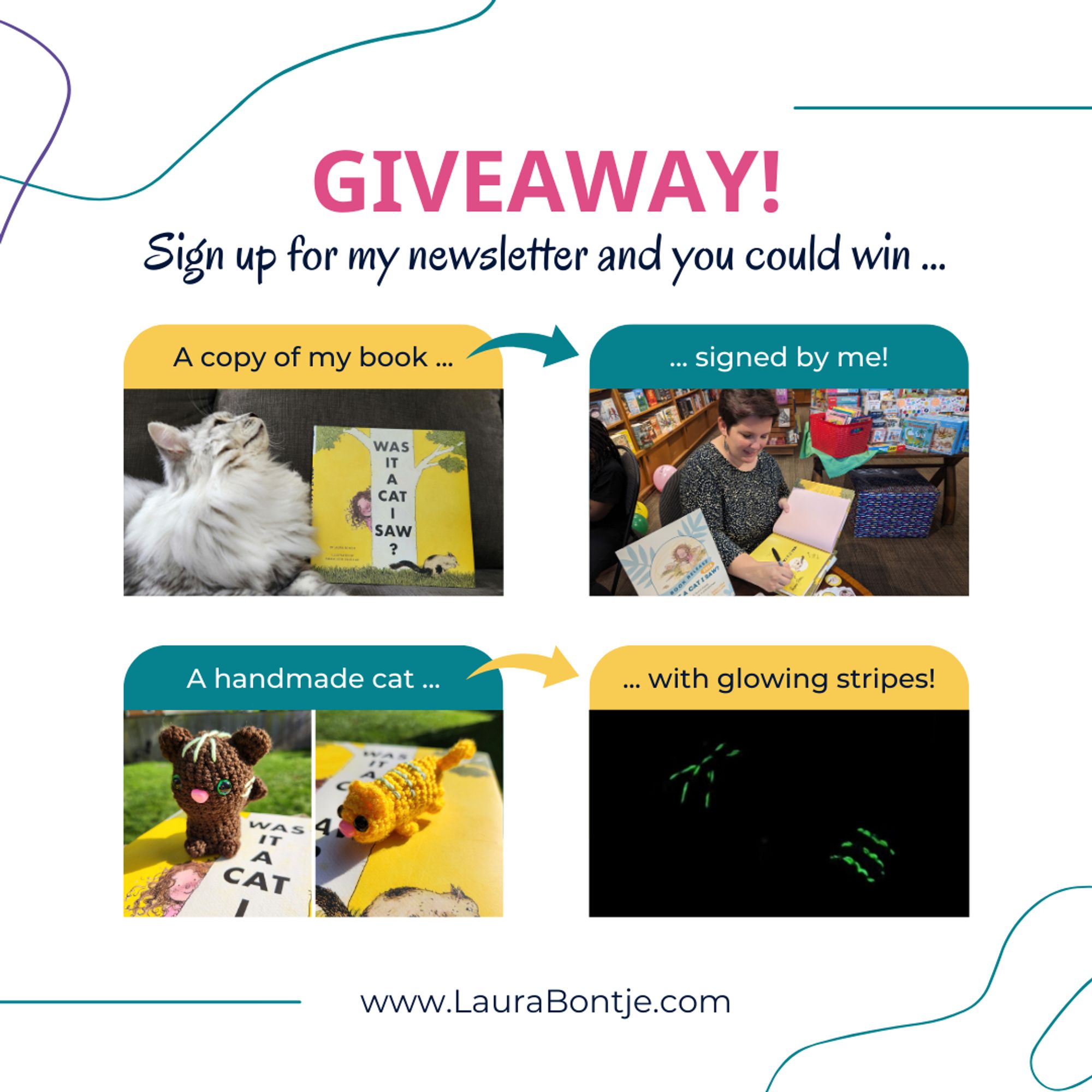 "Giveaway! Sign up for my newsletter and you could win... a copy of my book signed by me! [photos of a silver tabby cat with the book Was It a Cat I Saw? and of Laura Bontje signing a copy of the book]. A handmade cat with glowing stripes! [photos of two little crocheted cats in different styles and the same cats in the dark with their stripes glowing.] www.laurabontje.com"