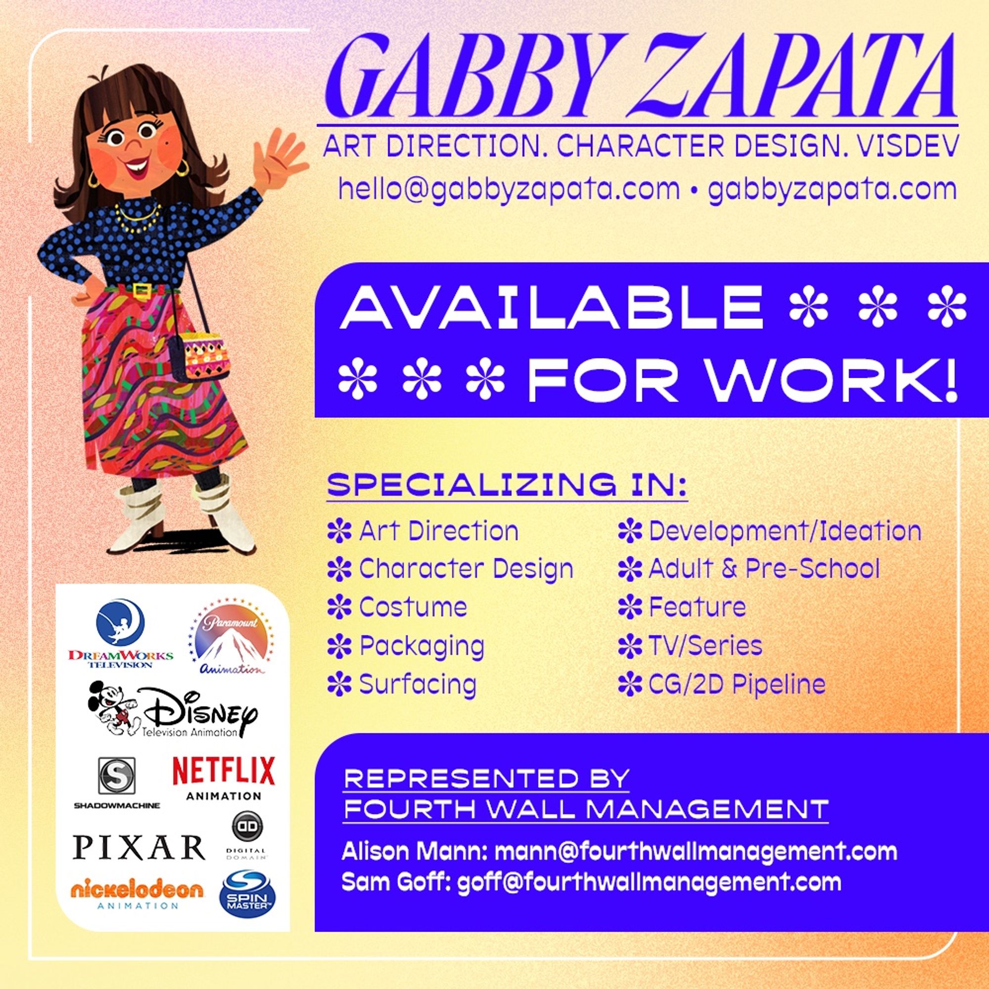 Gabby Zapata looking for work in: Art direction, character design, visdev. 
Previous studios: DreamWorks tv, Disney tv, paramount, Netflix, ShadowMachine, Pixar, digital domain, Nickelodeon, spinmaster.
Specializing in: art direction, character design, costume design, packaging, surfacing, development/ideation, adult & pre-school, feature/tv/series, familiar with CG/2D pipelines
Email: hello@gabbyzapata.com 
Website: gabbyzapata.com
represented by Alison Mann mann@fourthwallmanagement.com and Sam Goff goff@fourthwallmanagement.com