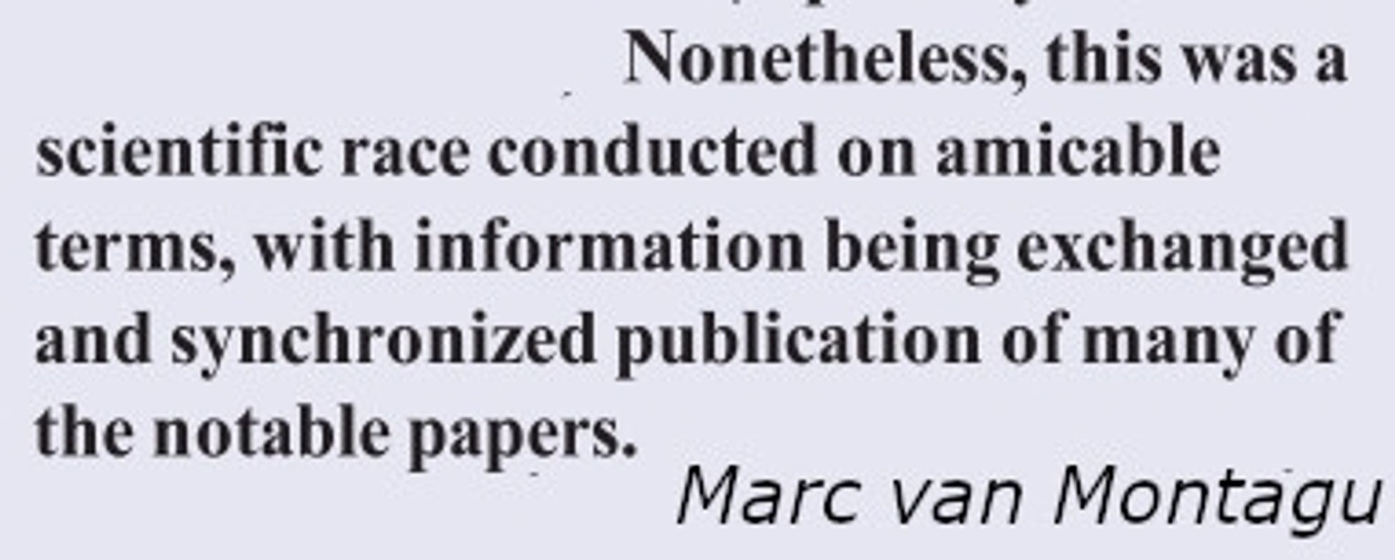 A quote from Marc van Montagu, stating that "Nonetheless, this was a scientific race conducted on amicable terms, with information being exchanged and synchronized publication of many of the notable papers.".