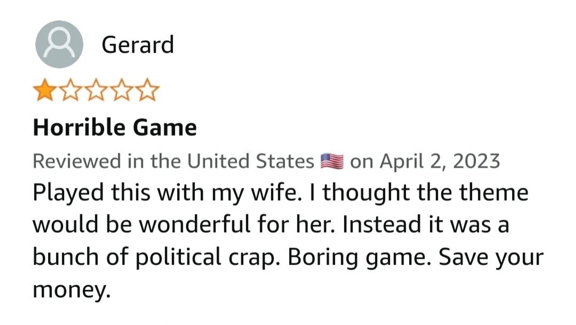 A one star Amazon review by a person named Gerald reads, "Played this with my wife. I thought the theme would be wonderful for her. Instead it was a bunch of political crap. Boring game. Save your money."