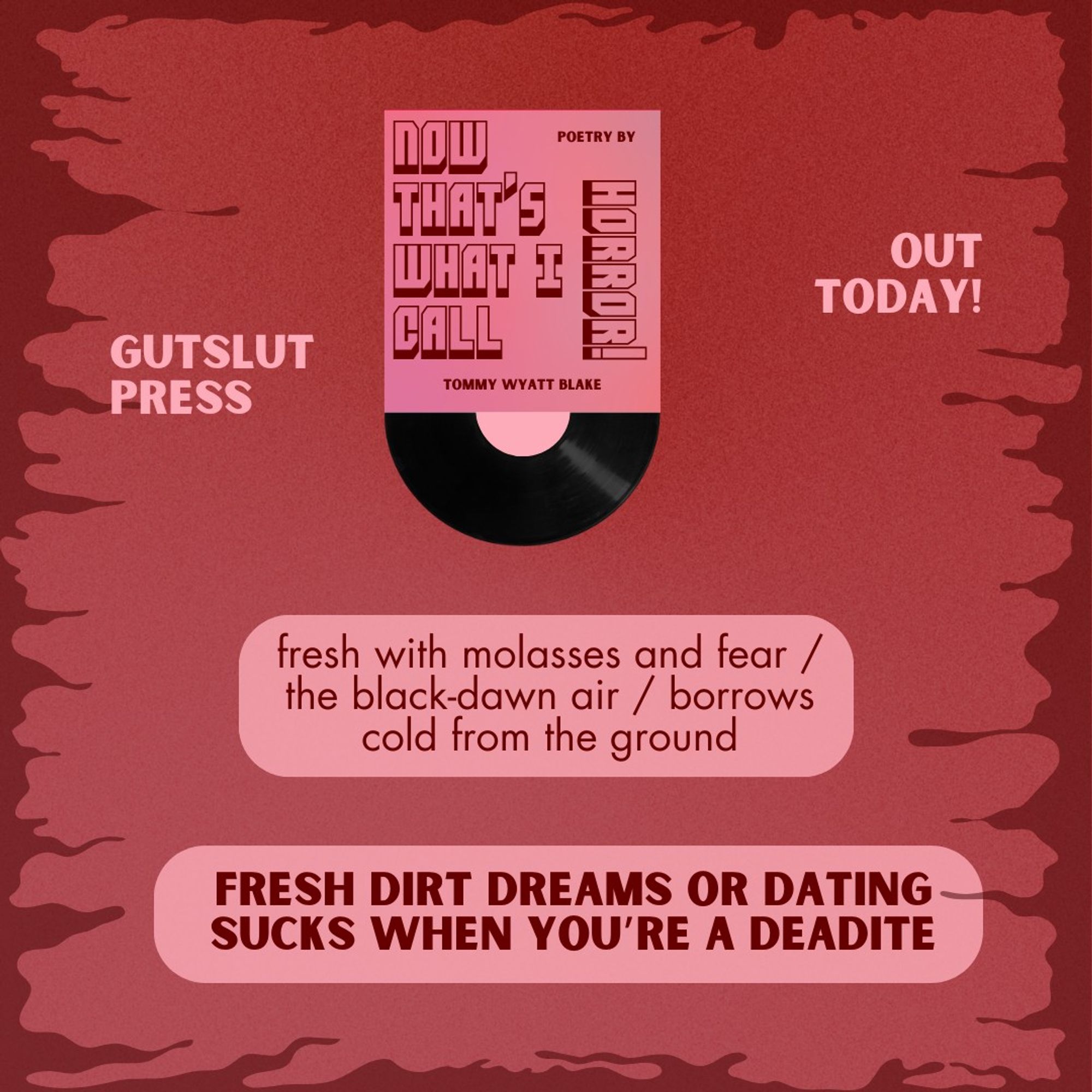 NOW THAT'S WHAT I CALL HORROR! it out today with Gutslut Press. Here's an excerpt of a poem titled "fresh dirt dreams or dating sucks when you're a deadite": fresh with molasses and fear / the black-dawn air / borrows cold from the ground