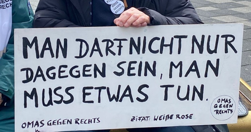 Plakat
Man darf nicht nur dagegen sein, man muss etwas tun. 
Omas gegen Rechts
Zitat Weisse Rose