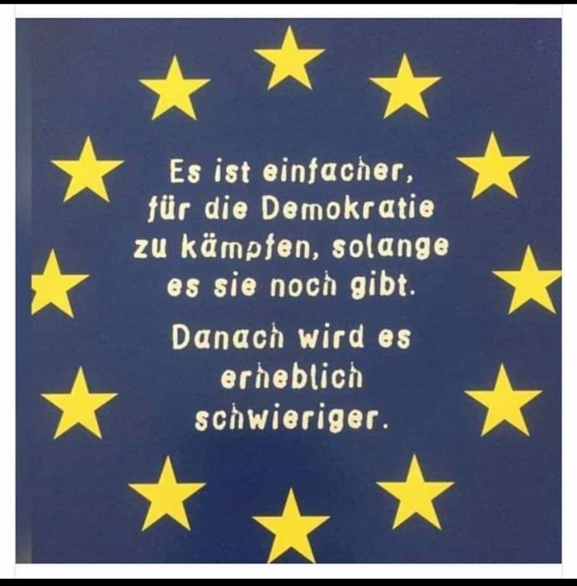 Europa Fahne mit Text 
Es ist einfacher für die Demokratie zu kämpfen, solange es sie noch gibt. Danach wird es erheblich schwieriger.