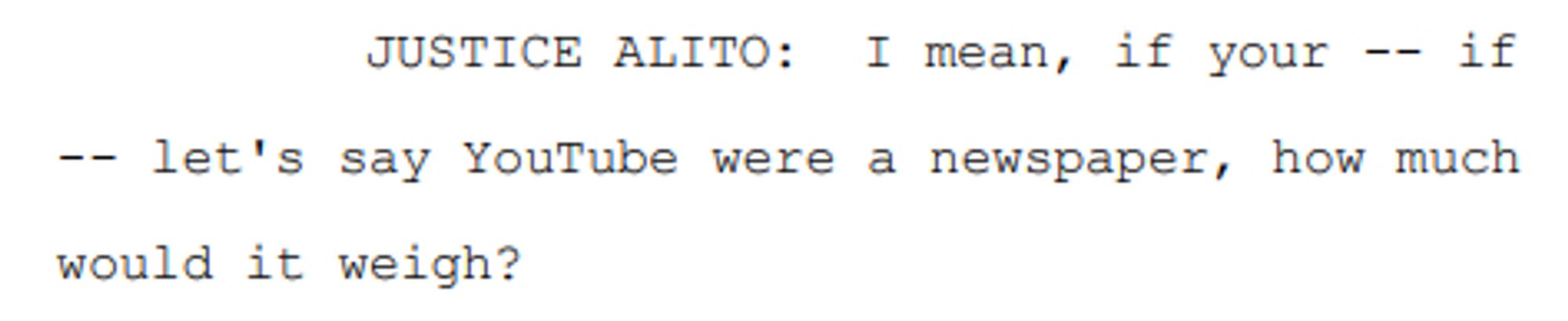 JUSTICE ALITO: I mean, if your -- if
-- let's say YouTube were a newspaper, how much
 would it weigh?