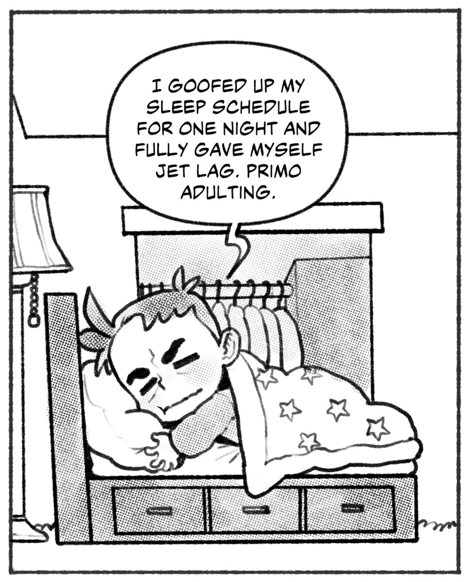 Cartoon of me, in doll proportions, in bed, looking very sleepy, saying, “I GOOFED UP MY SLEEP SCHEDULE FOR ONE NIGHT AND FULLY GAVE MYSELF
JET LAG. PRIMO ADULTING.”