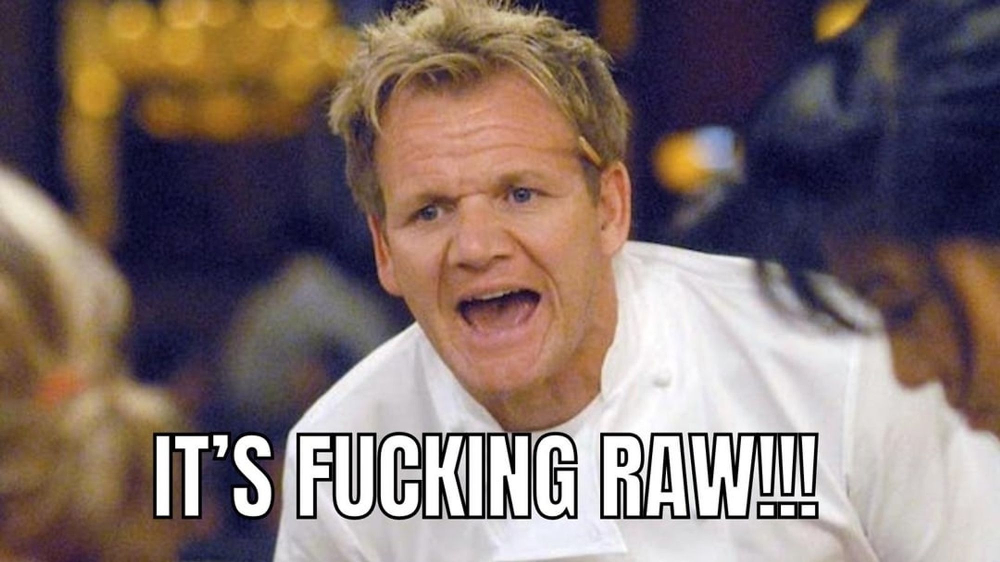 Gordon Ramsay yelling. Text reads, "it's fucking raw!!!"