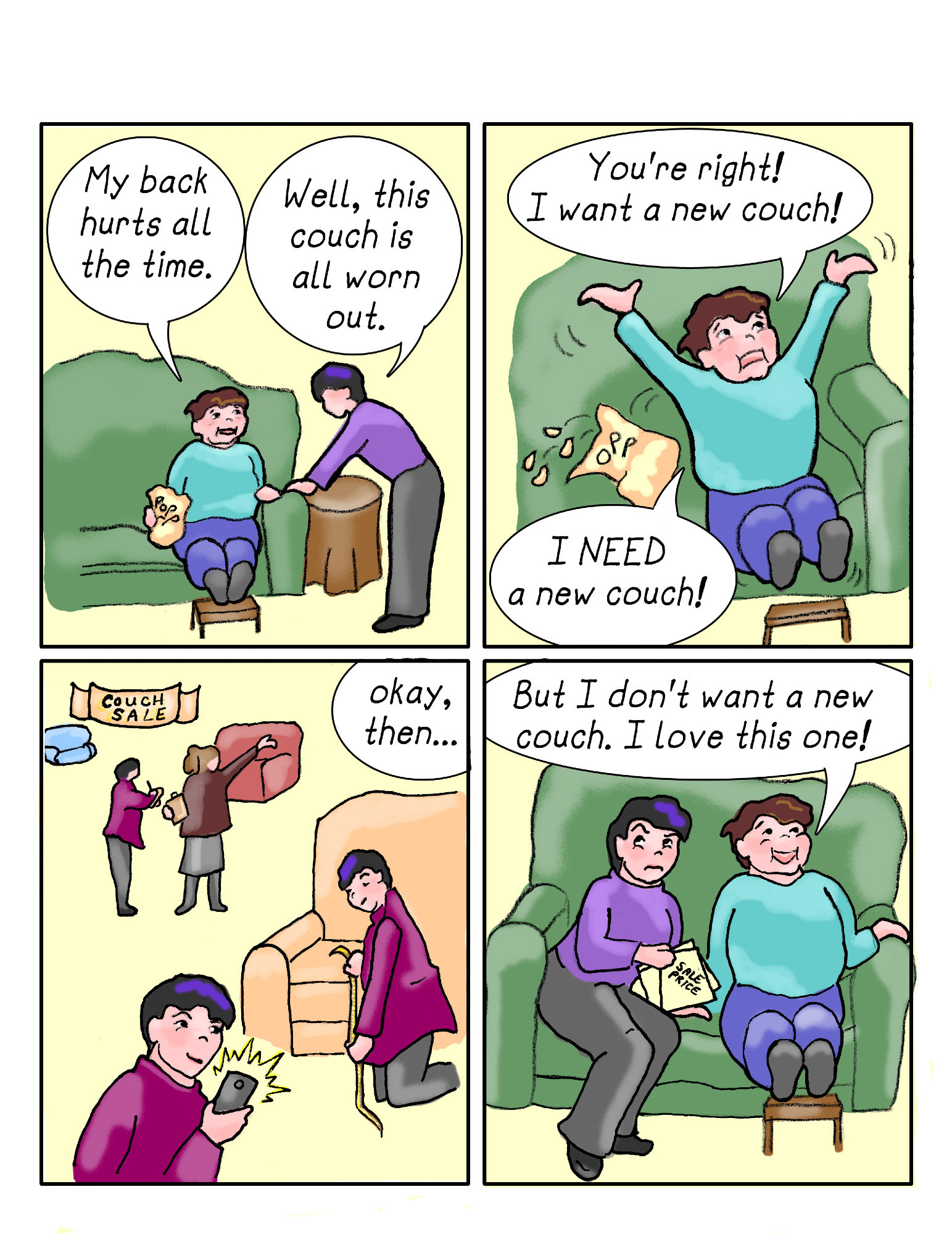 One of my 4 panel comics in which my mom says she needs a new couch, I go out and do a bunch of research and bring it all back to her, and she says she doesn't need a new couch. That's it, that's the funny.