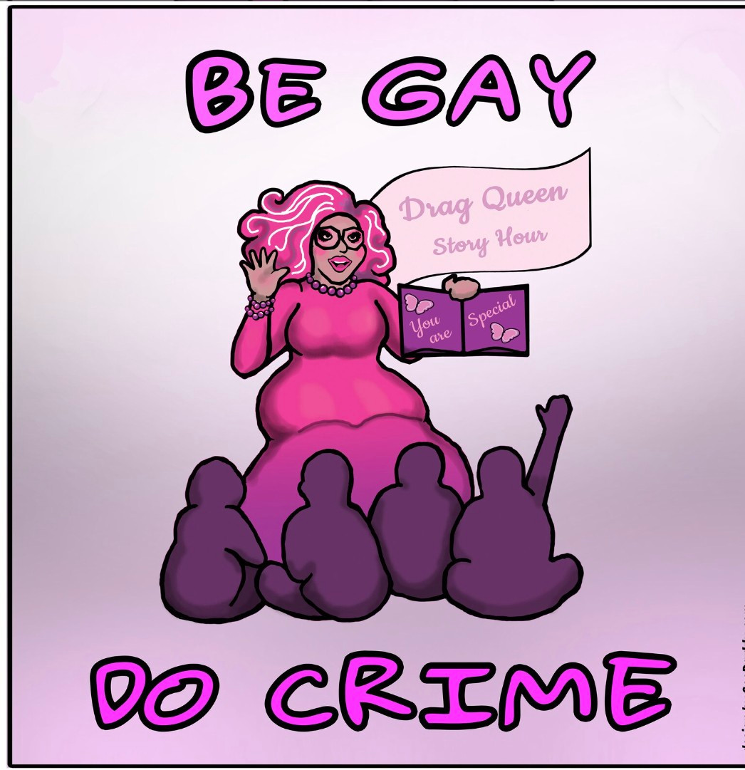 Cartoon of drag queen storytime, says, "be gay, do crime."