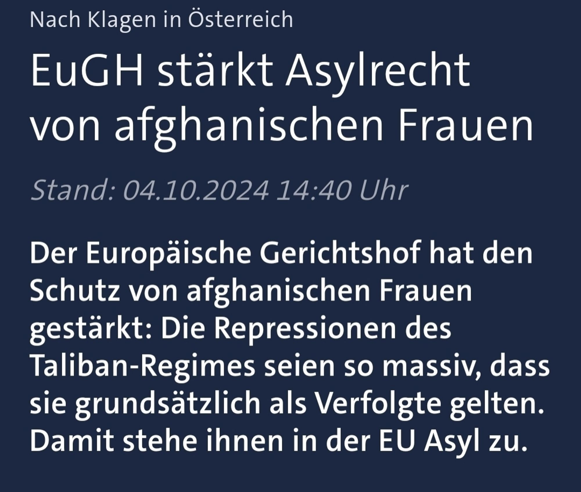 Nach Klagen in Österreich EuGH stärkt Asylrecht von afghanischen Frauen Stand: 04.10.2024 14:40 Uhr Der Europäische Gerichtshof hat den Schutz von afghanischen Frauen gestärkt: Die Repressionen des Taliban-Regimes seien so massiv, dass sie grundsätzlich als Verfolgte gelten. Damit stehe ihnen in der EU Asyl zu.