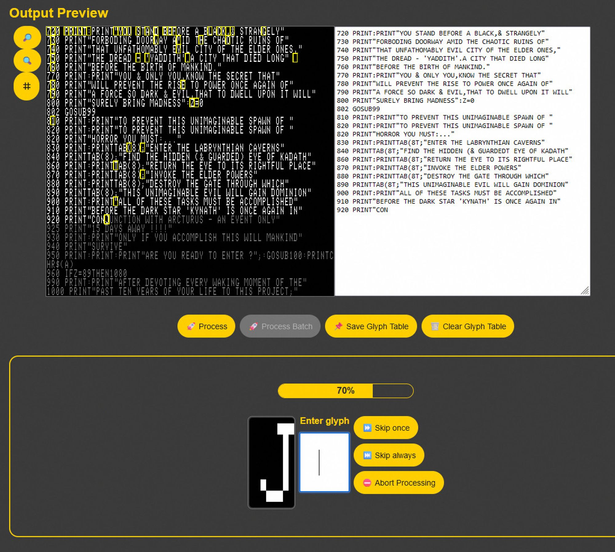 This image shows an application that is processing a large amount of text data. The windo on the left shows the source image with some highleghted characters. The text is a series of BASIC commands, many starting "PRINT" followed by some text. The program is analyzing this image data and converts it to editable text which is shown on the right.

Below the two windows, a panel is shown that asks users what the highlighted character is that the program is currently processing. The progress bar is at 70%, suggesting that the program is about two-thirds of the way through its task. There are also buttons for controlling the process: "Skip once," "Skip always," and "Abort processing." 

(Description partly AI generated)