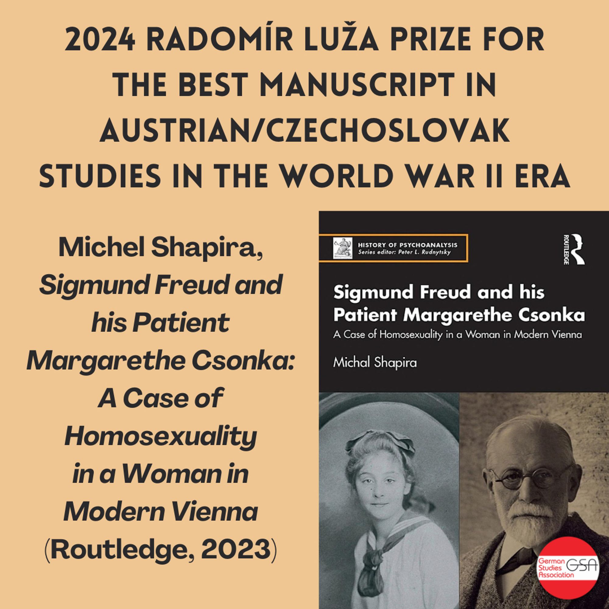 2024 Radomír Luža Prize for the Best Manuscript in Austrian/Czechoslovak Studies in the World War II Era: Michel Shapira,
'Sigmund Freud and his Patient Margarethe Csonka: A Case of Homosexuality in a Woman in Modern Vienna' (Routledge, 2023)