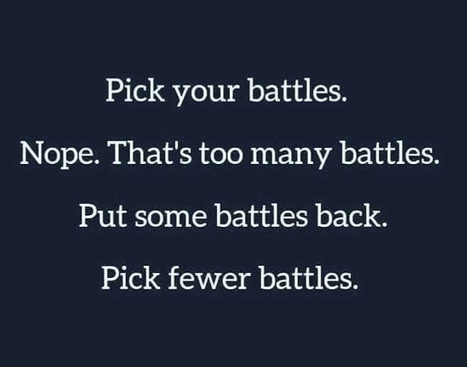 Pick your battles.
Nope. That's too many battles.
Put some battles back.
Pick fewer battles.