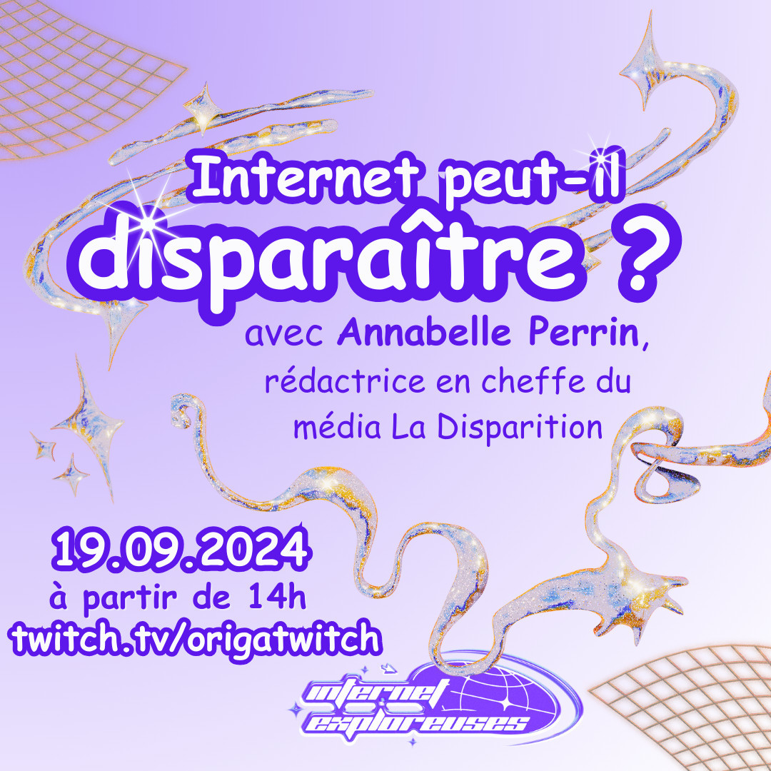 Image d'annonce de la reprise de notre émission INTERNET EXPLOREUSES

Internet peut-il disparaître ? 
Avec Annabelle Perrin, rédactrice en cheffe du média La Disparition.

19.09.2024
à partir de 14h
twitch.tv/origatwitch