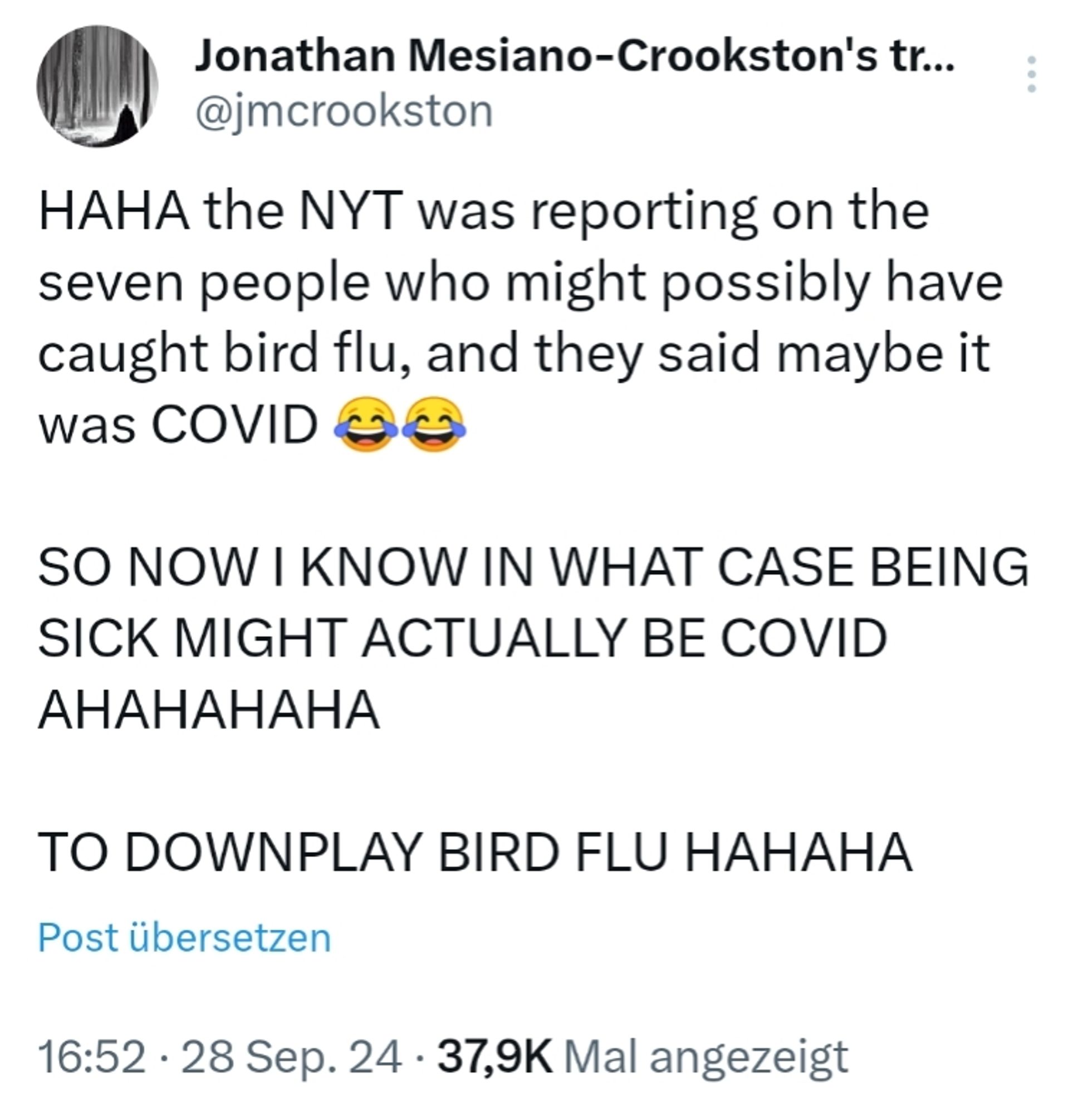 Jonathan Crookston schreibt 
HAHA the NYT was reporting on the seven people who might possibly have caught bird flu, and they said maybe it was COVID 😂😂

SO NOW I KNOW IN WHAT CASE BEING SICK MIGHT ACTUALLY BE COVID AHAHAHAHA

TO DOWNPLAY BIRD FLU HAHAHA