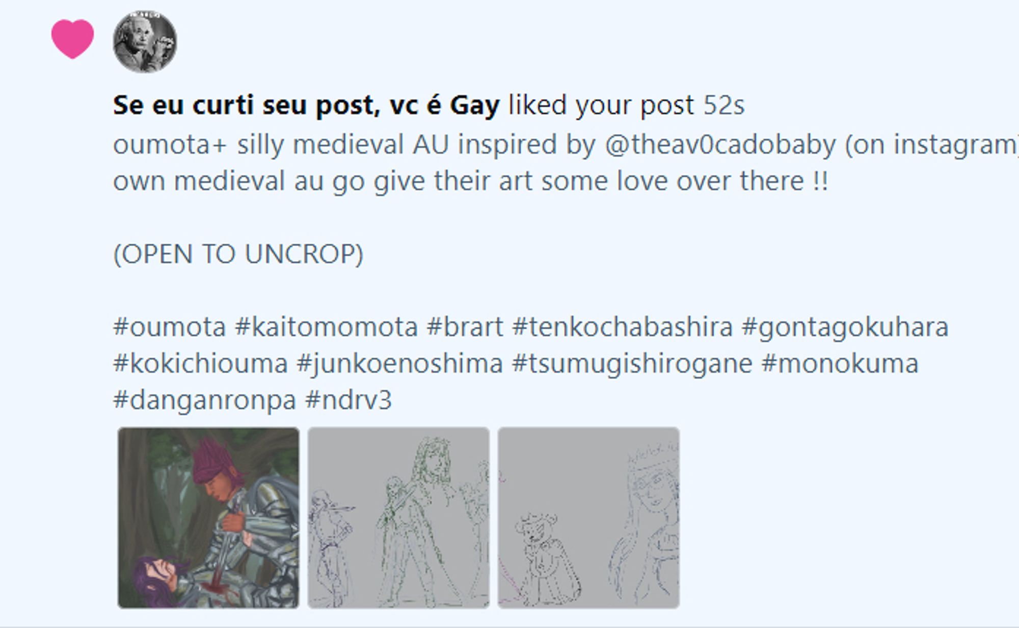 captura de tela das notificações do bluesky com artes de danganronpa e e texto :
Se eu curti seu post, vc é gay

oumota+ silly medieval AU inspired by @theav0cadobaby (on instagram)  own medieval au go give their art some love over there !!

(OPEN TO UNCROP)


#oumota
 
#kaitomomota
 
#brart
 
#tenkochabashira
 
#gontagokuhara
 
#kokichiouma
 
#junkoenoshima
 
#tsumugishirogane
 
#monokuma
 
#danganronpa
 
#ndrv3