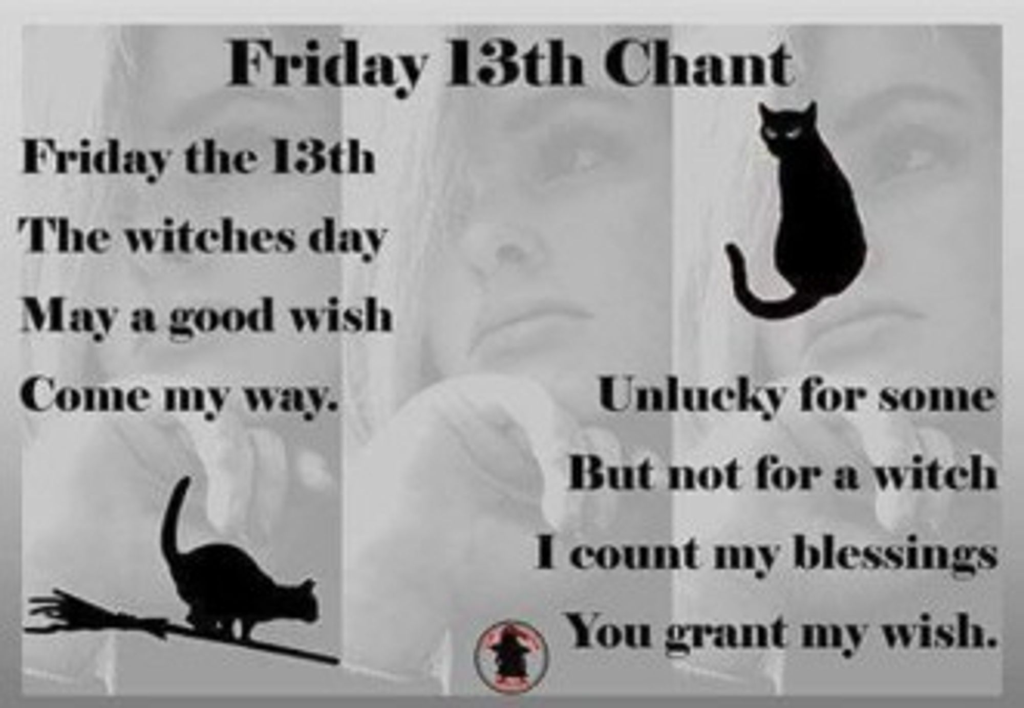 Friday the 13th, The witches day, May a good wish, Come my way - Unlucky for some, But not for a witch, I count my blessings, You grant my wish.