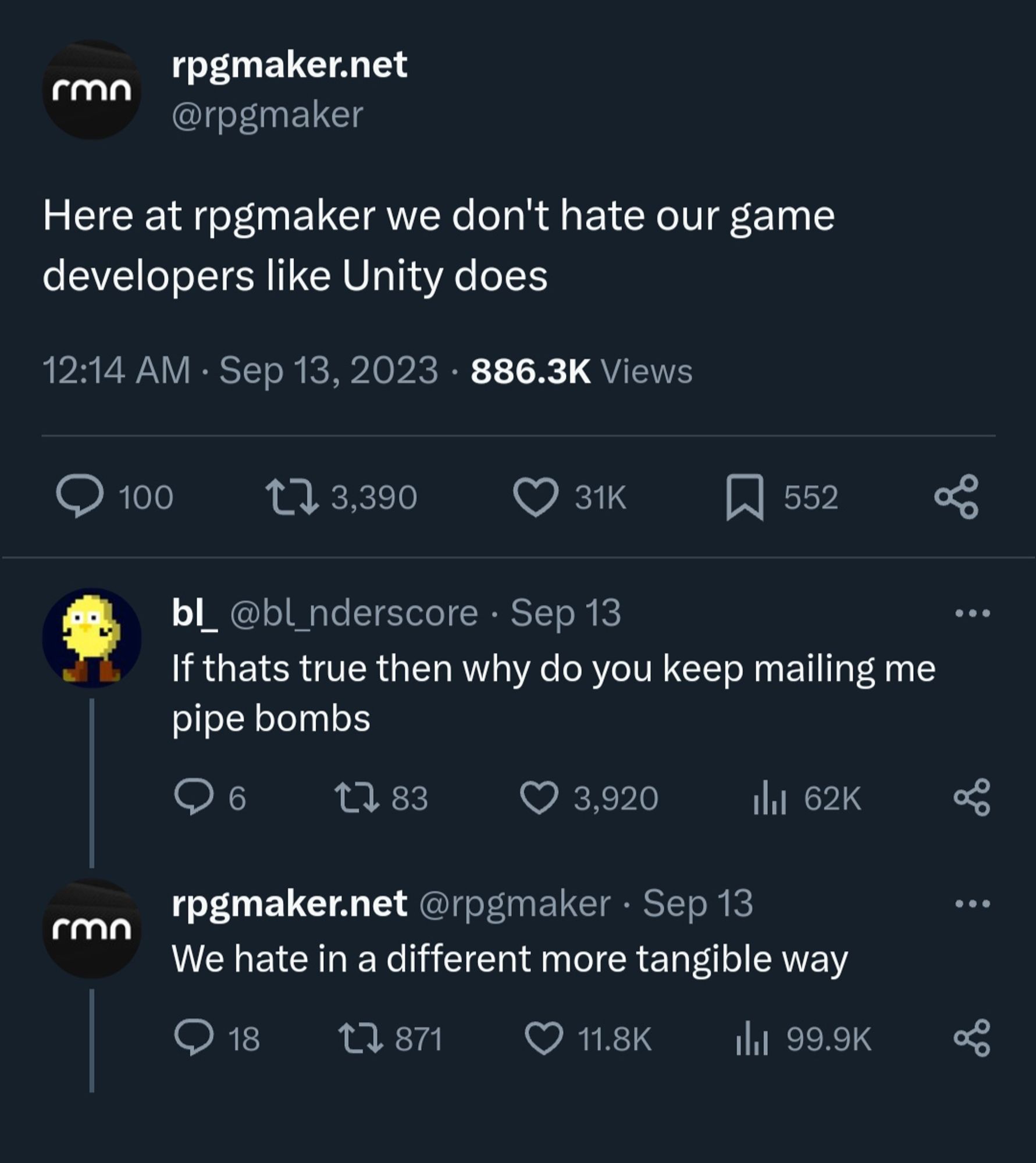 Here at rpgmaker we don't hate our game developers like Unity does

If thats true why do you keep mailing me pipe bombs

We hate in a different more tangible way