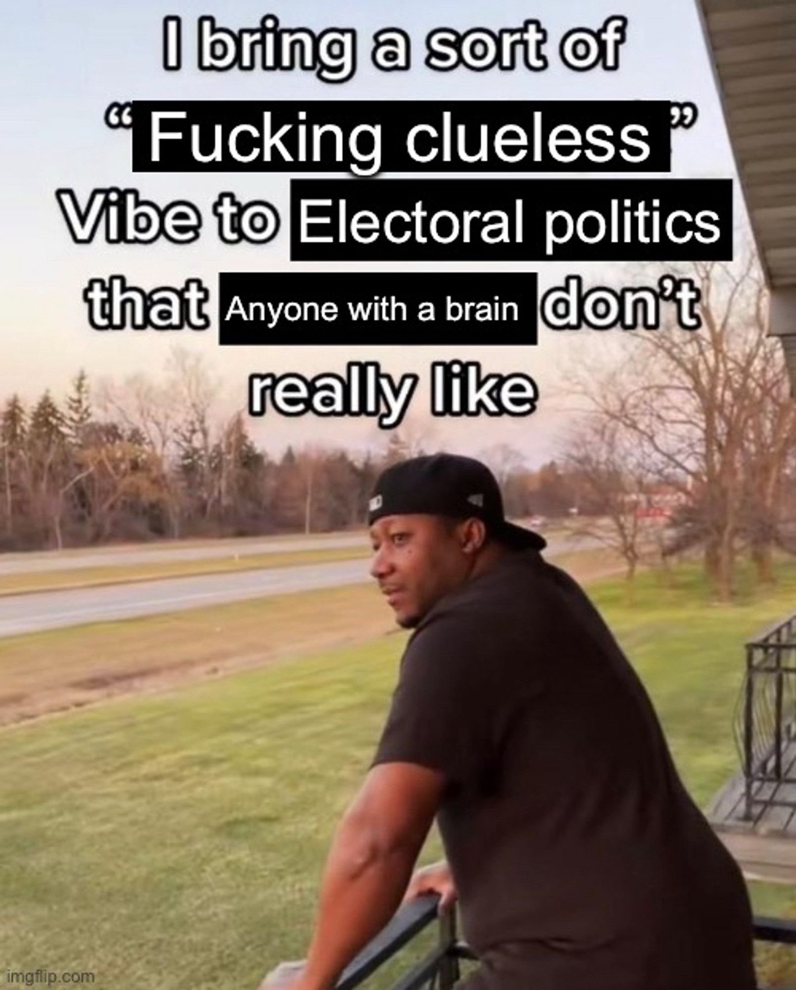 Man looking at pastures, with a text above his head saying "I bring a sort of fucking clueless vibe to electoral politics that anyone with a brain don't really like