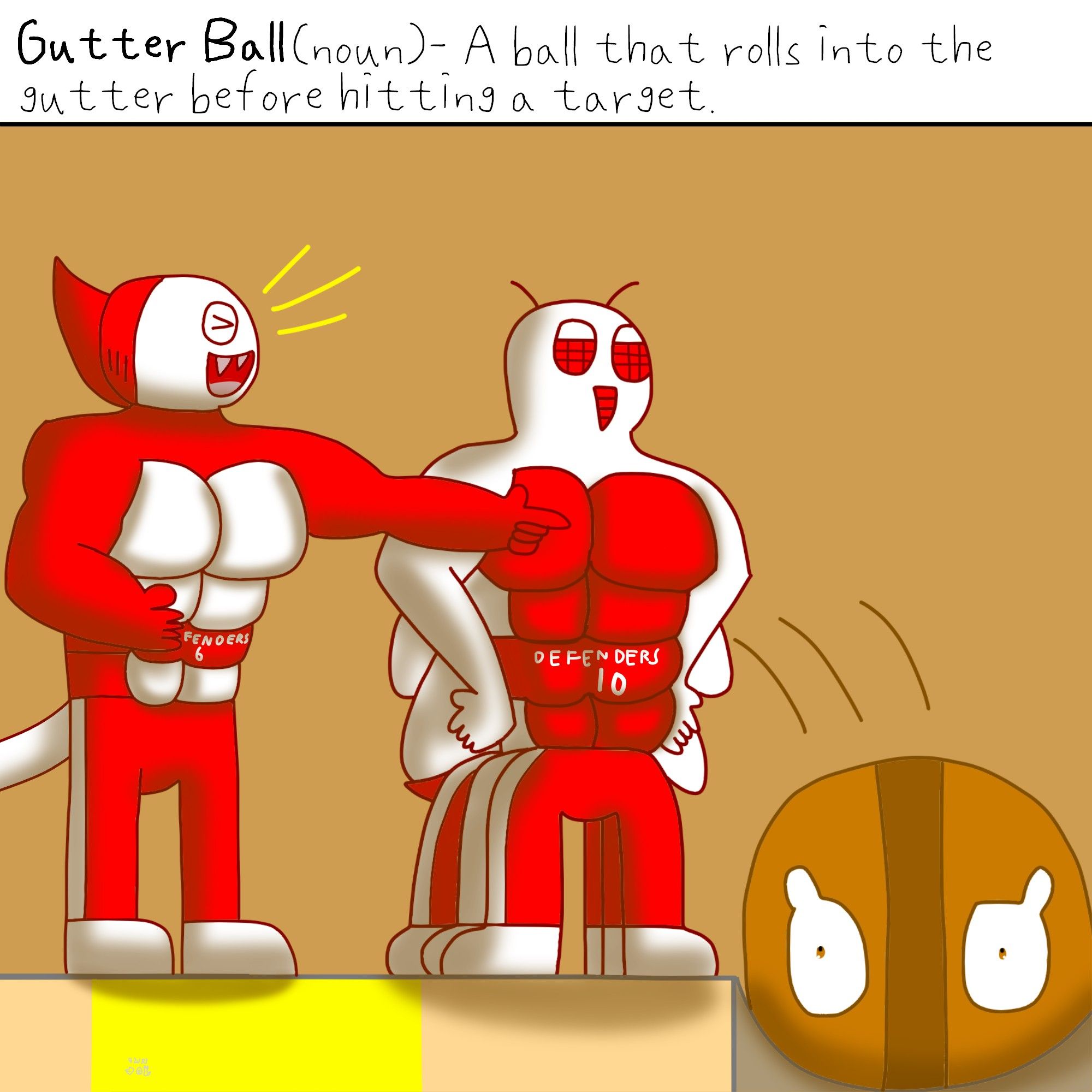 Gutter Ball (noun)- A ball that rolls into the gutter before hitting a target.

Under the caption is a brown ball falling into the gutter on the right in shock, while a white, muscular mosquito with red abdomen feels meh about it and a red, muscular shark with white abdomen laughs at the ball.