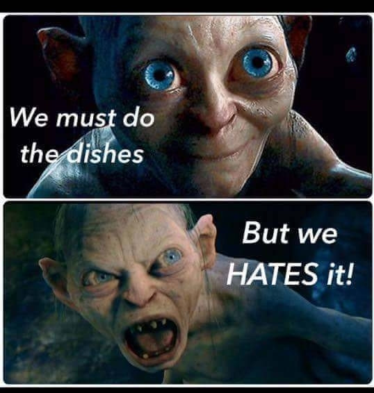 Gollum guckt freundlich: we must do the dishes
Gollum rastet aus: but we HATES is!