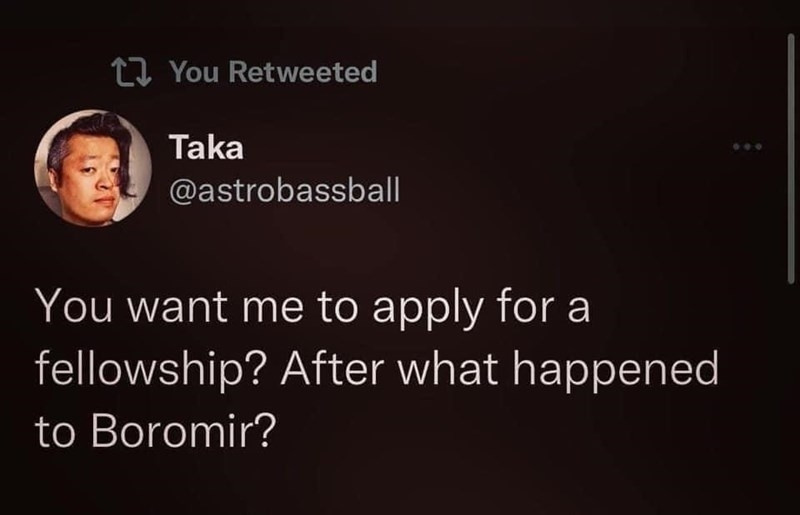 Tweet von Tw Account @astrobassball:
You want me to apply for a fellowship? After what happened to Boromir?