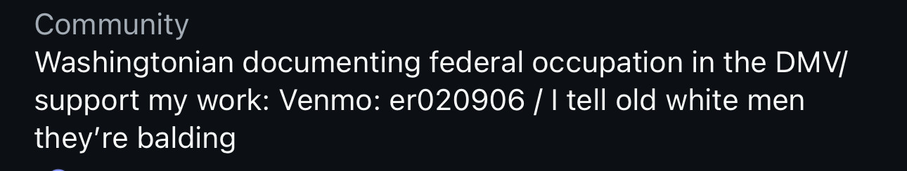 Community

Washingtonian documenting federal occupation in the DMV/support my work: Venmo _______ : I tell old white men they're balding