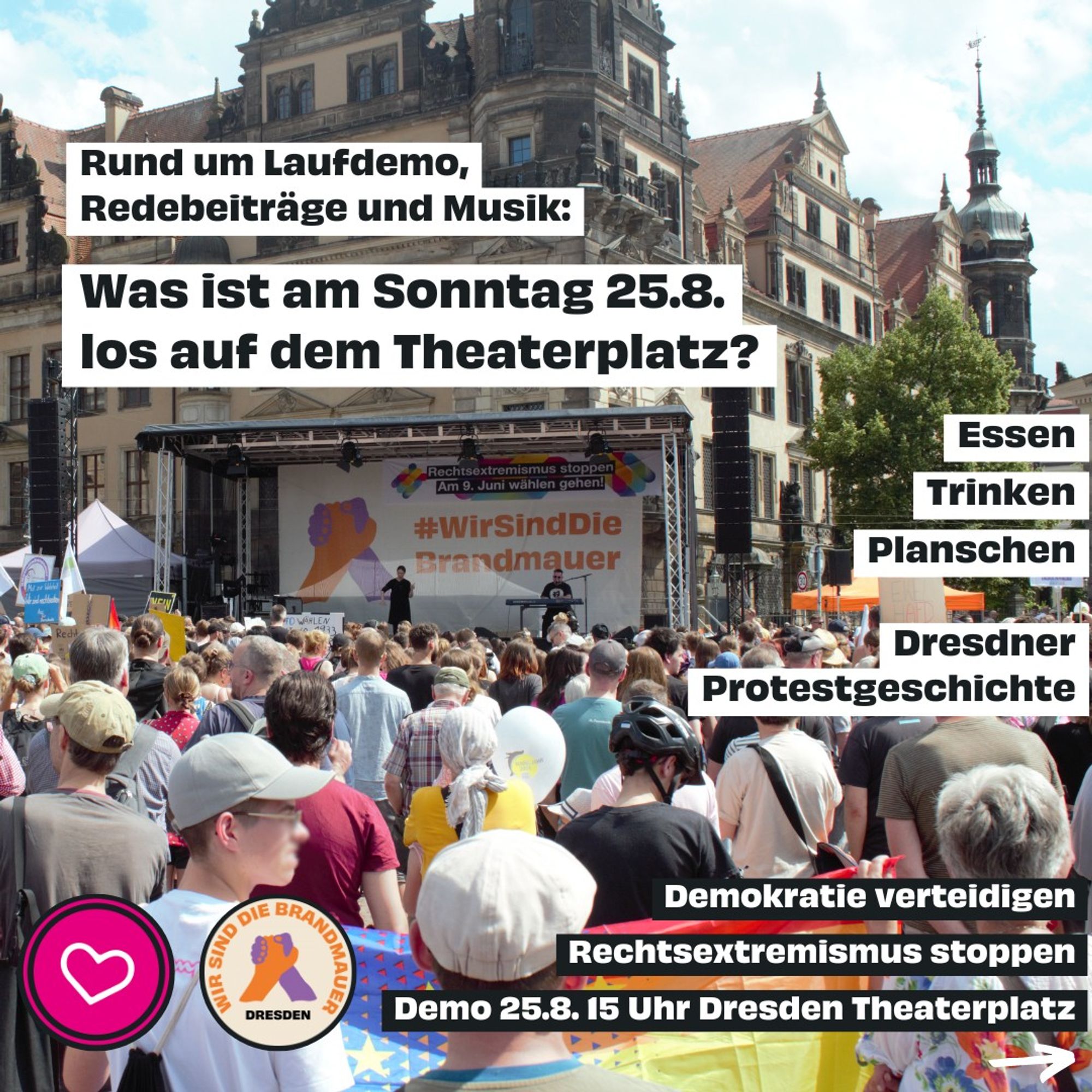 Das Bild zeigt eine Demo gegen Rechtsextremismus und den Text „Rund um Laufdemo, Redebeiträge und Musik: Was ist am Sonntag 25.8. los auf dem Theaterplatz? Essen, Trinken, Planschen, Dresdner Protestgeschichte. Demokratie verteidigen, Rechtsextremismus stoppen, Demo 25.8. 15 Uhr Dresden Theaterplatz“.