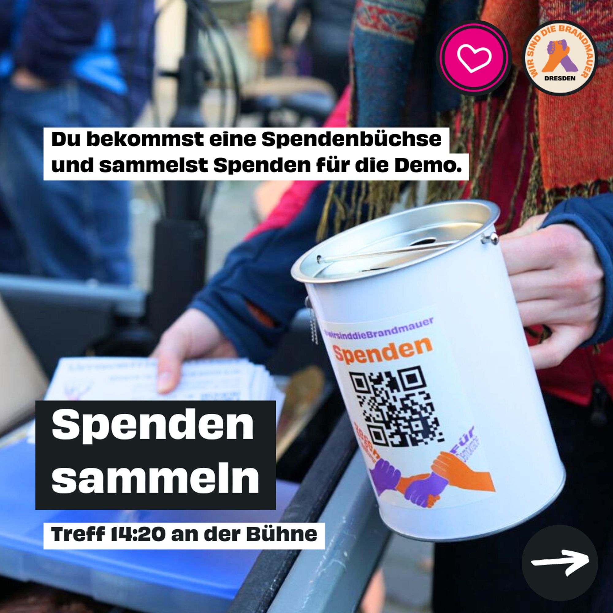 Spenden sammeln. Treff 14:20 Uhr an der Bühne. Du bekommst eine Spendenbüchse und sammelst Spenden für die Demo.