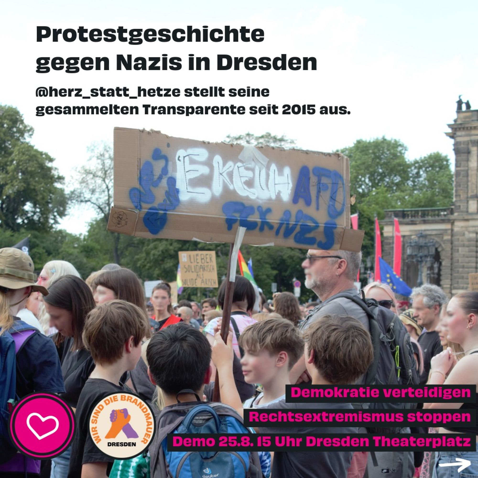 Das Bild zeigt eine Demo gegen Rechtsextremismus und den Text „Protestgeschichte gegen Nazis in Dresden. @herz_statt_hetze stellt seine gesammelten Transparente seit 2015 aus. Demokratie verteidigen, Rechtsextremismus stoppen, Demo 25.8. 15 Uhr Dresden Theaterplatz“.