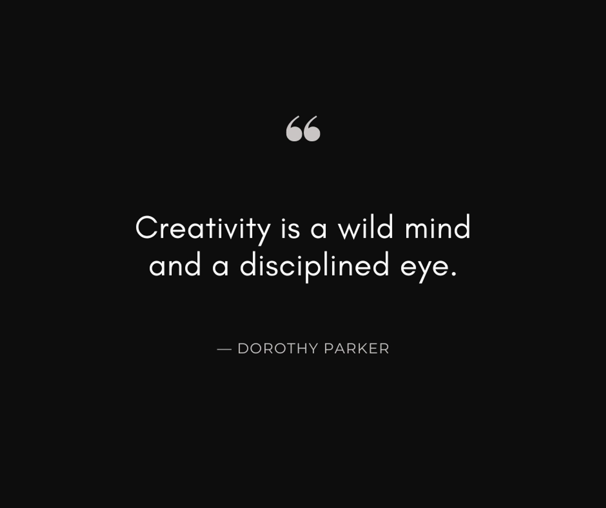 Creativity is a wild mind and a disciplined eye. - Dorothy Parker