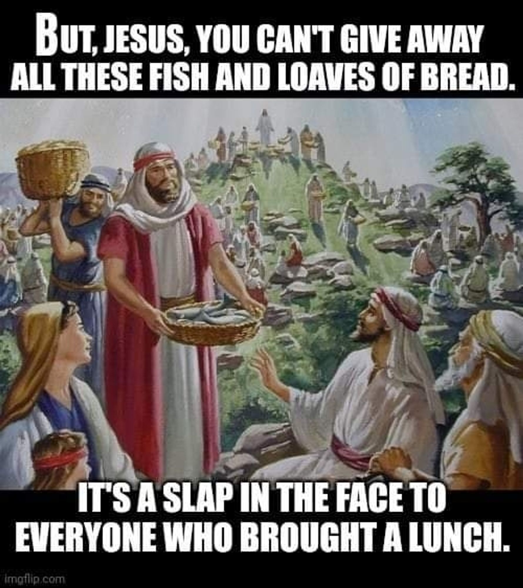 Painting of "Jesus" feeding the poor.

The caption is, "But, Jesus, you can't give away all these fish and leaves of bread.  It's a slap in the face to everyone who brought a lunch."