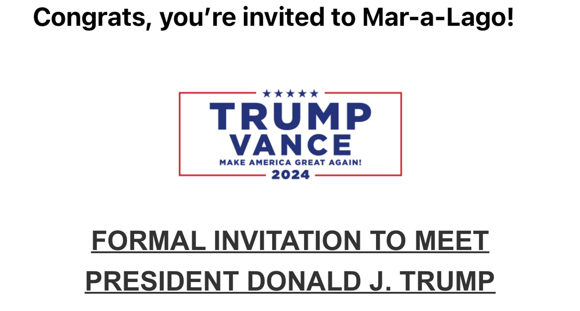 Un e-mail officiel de la campagne de Trump intitulé “Congrats, you’re invited to Mar-a-Lago”. Il commence par “Formal invitation to meet president Donald J. Trump” tout en CAPS gras souligné