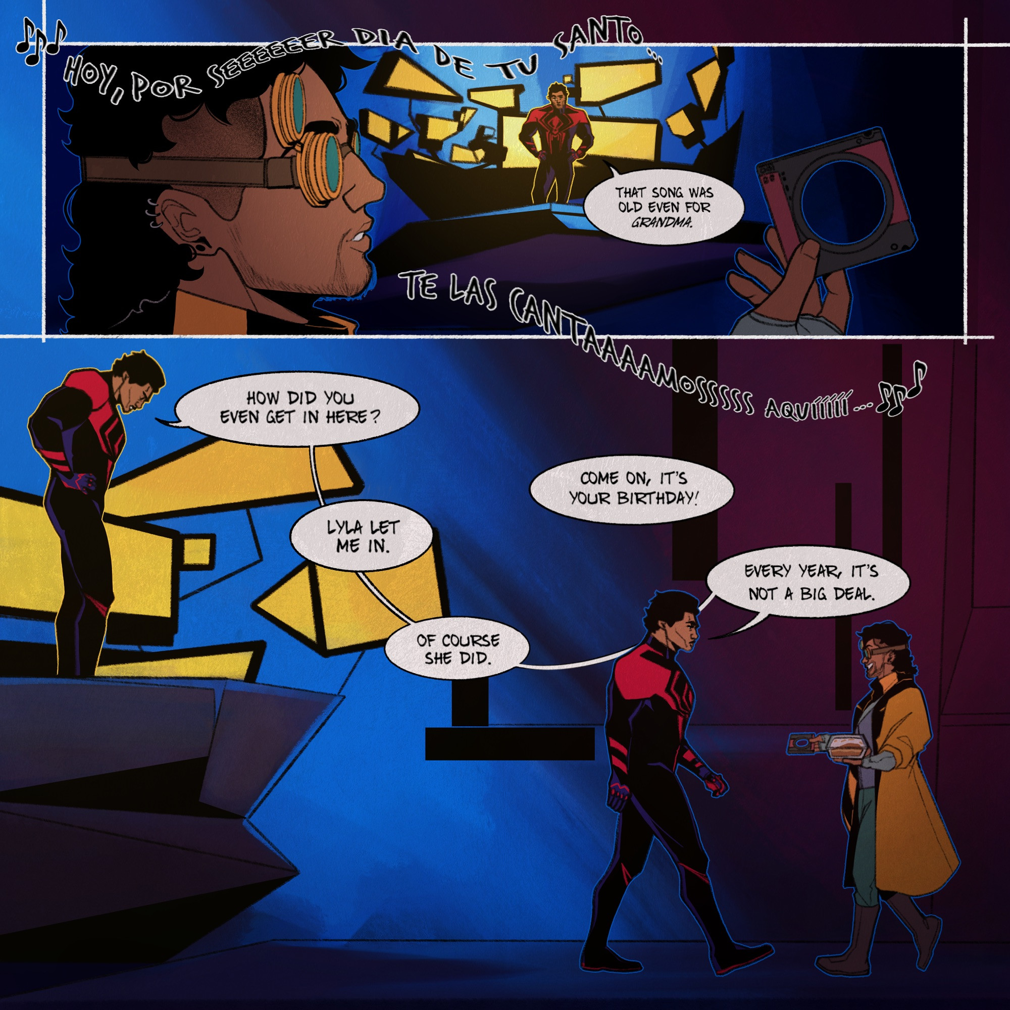 Gabriel continues to sing.
Miguel: That song was old even for grandma.
Miguel: How did you even get in here?
Gabriel: Lyla let me in.
Miguel: Of course she did.
Gabriel: Come on, it’s your birthday!
Miguel: Every year, it’s not a big deal.