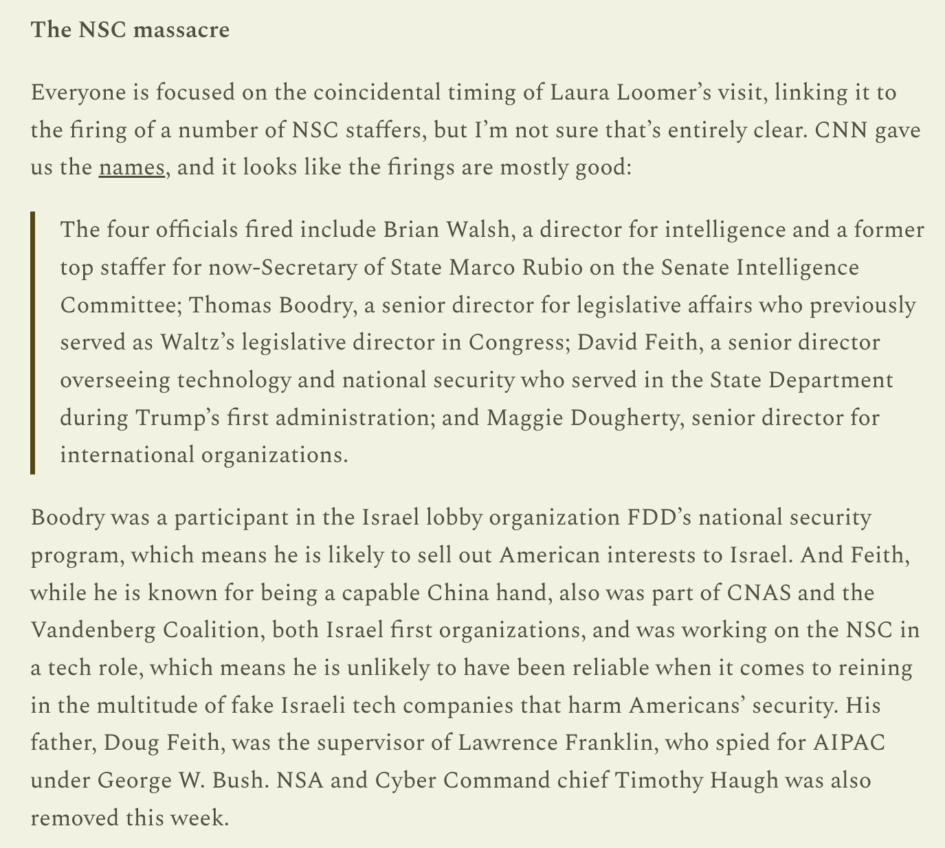 https://arthuriana.substack.com/p/things-to-keep-an-eye-on-d37

Howley is right to be watching Laura Loomer, who is the most brilliant placement in the whole mise-en-scéne. She’s the one whose pro-Israel credentials cannot be questioned, but who gets all the guys who are in with the Israelis fired.

Source of text quote.